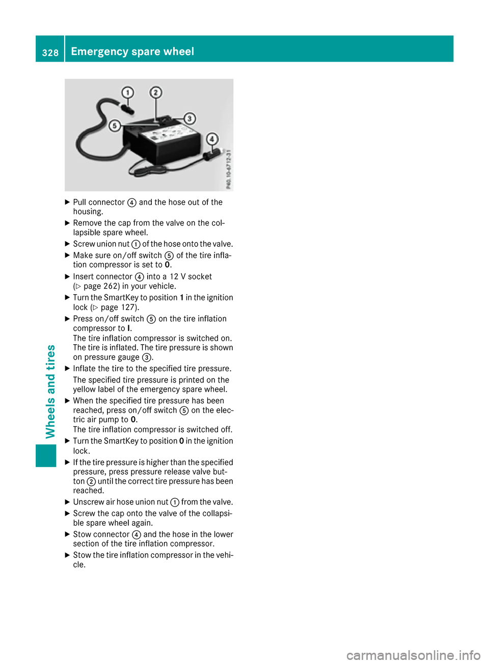 MERCEDES-BENZ CLS-Class 2016 W218 Owners Manual XPull connector?and the hose out of the
housing.
XRemove the cap from the valve on the col-
lapsible spare wheel.
XScrew union nut :of the hose onto the valve.
XMake sure on/off switch Aof the tire in