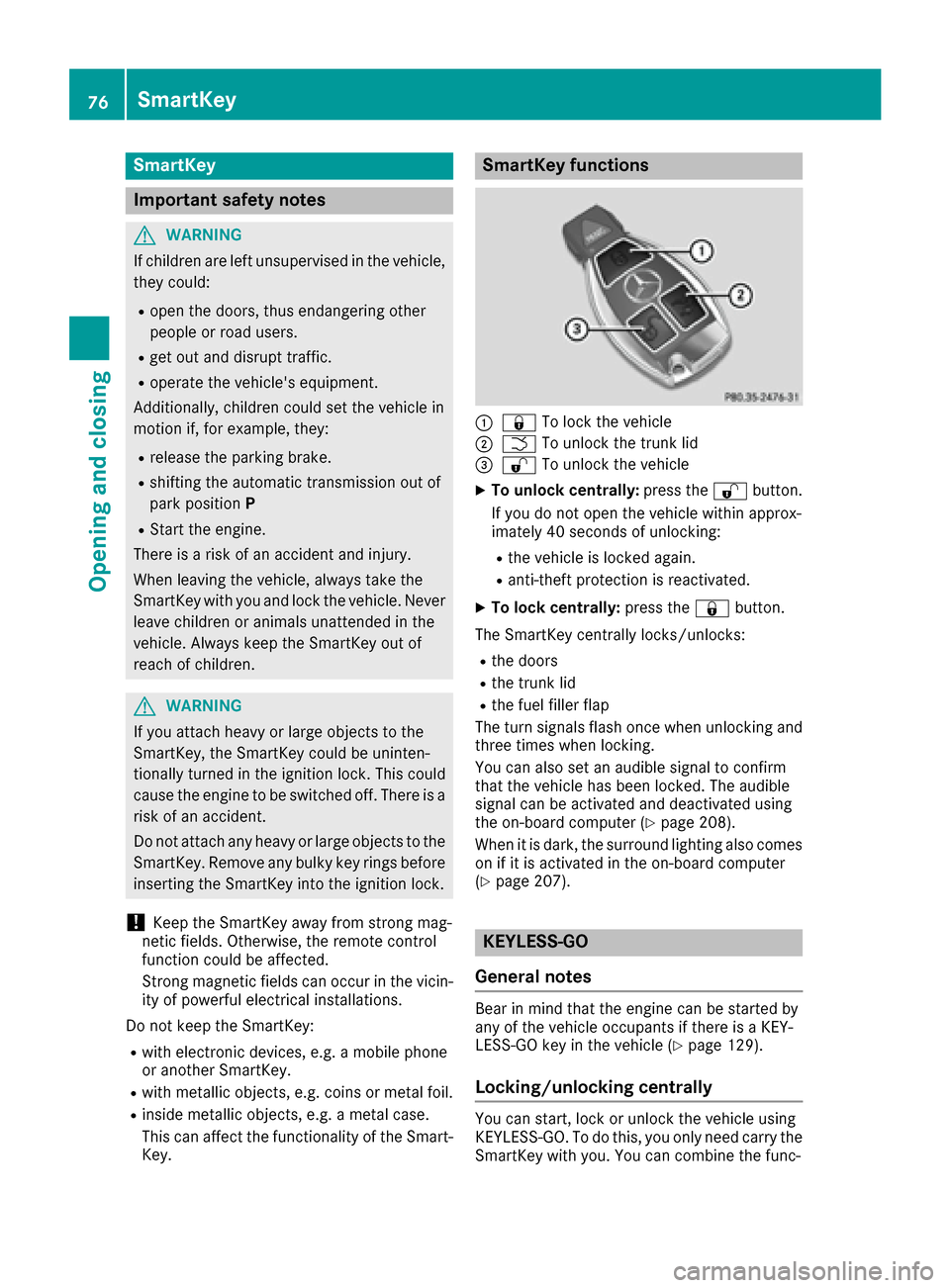 MERCEDES-BENZ CLS-Class 2016 W218 Owners Manual SmartKey
Important safety notes
GWARNING
If children are left unsupervised in the vehicle,
they could:
Ropen the doors, thus endangering other
people or road users.
Rget out and disrupt traffic.
Roper