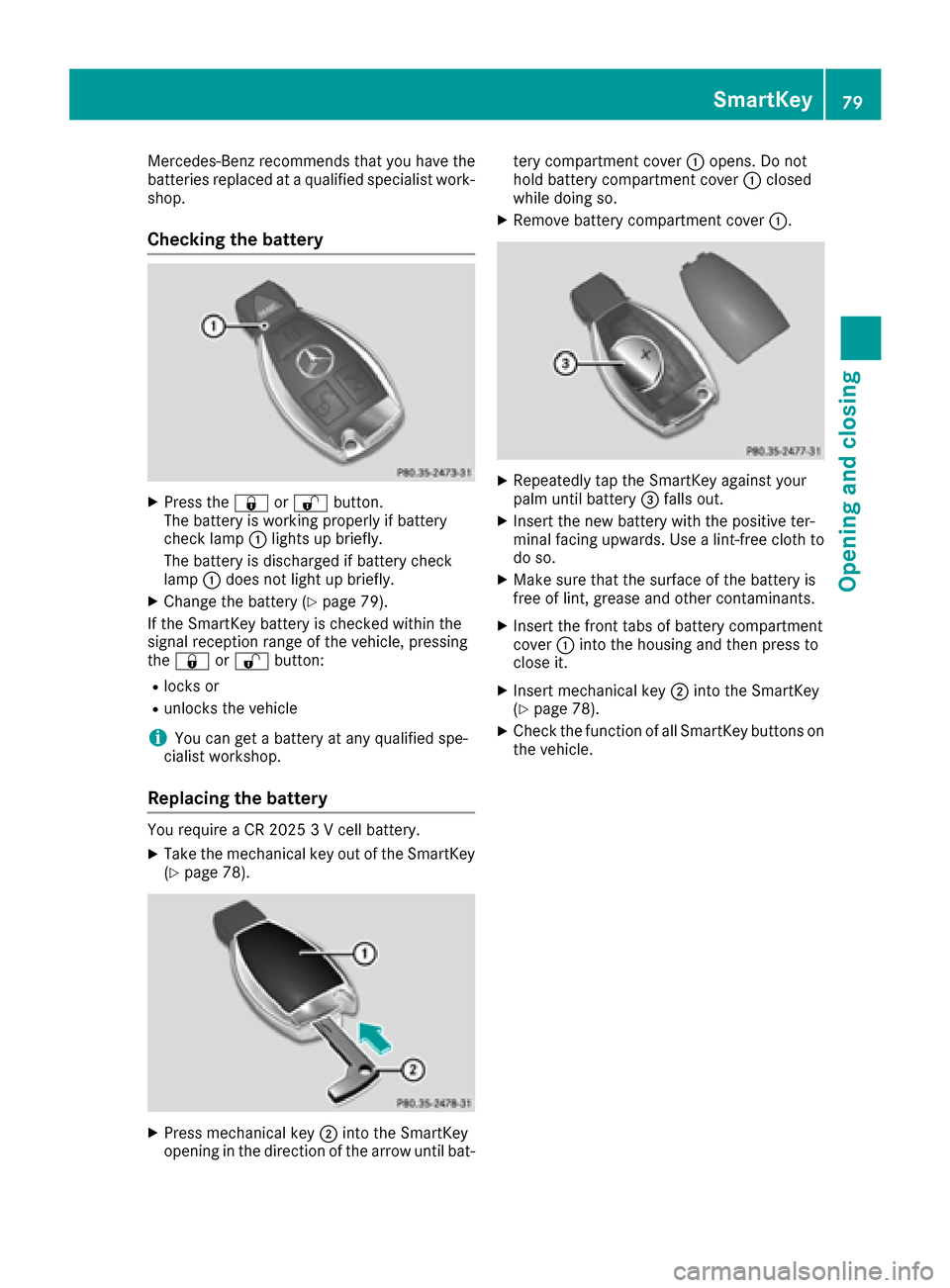 MERCEDES-BENZ CLS-Class 2016 W218 Owners Manual Mercedes-Benz recommends that you have the
batteries replaced at a qualified specialist work-
shop.
Checking the battery
XPress the&or% button.
The battery is working properly if battery
check lamp :l