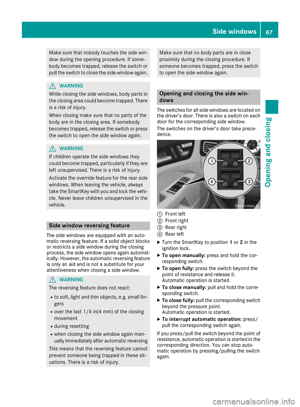 MERCEDES-BENZ CLS-Class 2016 W218 Manual Online Make sure that nobody touches the side win-dow during the opening procedure. If some-
body becomes trapped, release the switch or
pull the switch to close the side window again.
GWARNING
While closing MERCEDES-BENZ CLS-Class 2016 W218 Manual Online Make sure that nobody touches the side win-dow during the opening procedure. If some-
body becomes trapped, release the switch or
pull the switch to close the side window again.
GWARNING
While closing