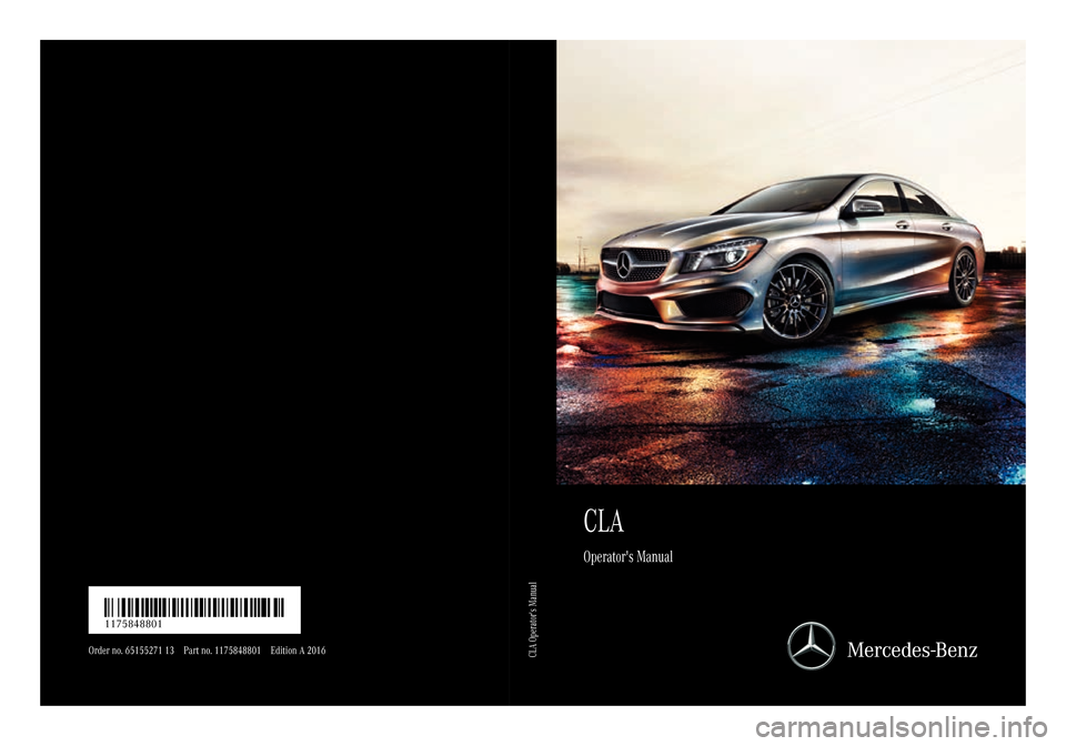 MERCEDES-BENZ CLA-Class 2016 C117 Owners Manual CLA
Operators Manual
Order no. 65155271 13 Part no. 1175848801 Edition A 2016
É1175848801yËÍ1175848801
CLA Operators Manual MERCEDES-BENZ CLA-Class 2016 C117 Owners Manual CLA
Operators Manual
Order no. 65155271 13 Part no. 1175848801 Edition A 2016
É1175848801yËÍ1175848801
CLA Operators Manual