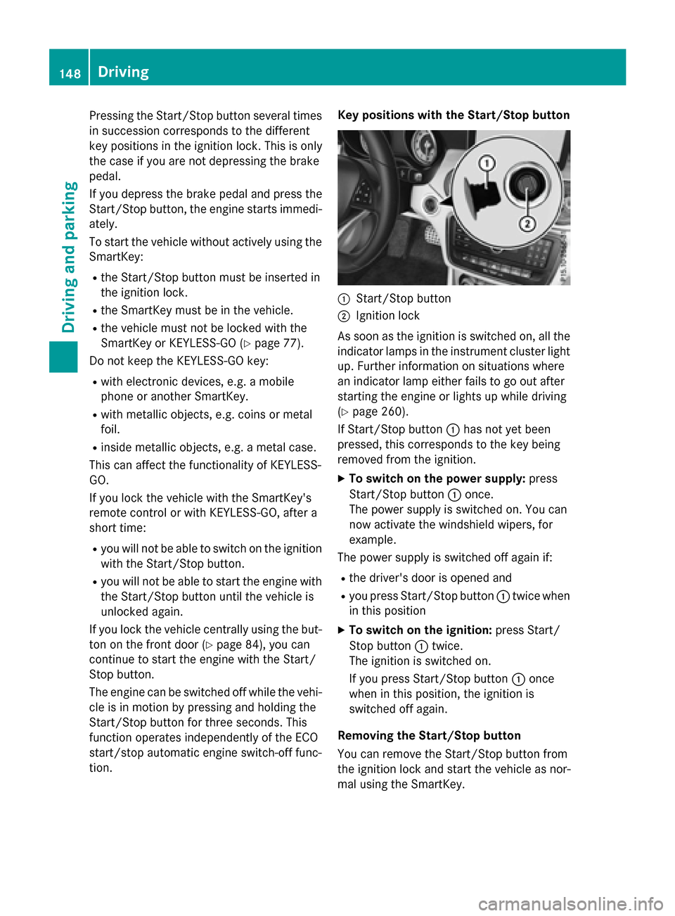 MERCEDES-BENZ CLA-Class 2016 C117 Owners Manual Pressing the Start/Stop button several times
in succession corresponds to the different
key positions in the ignition lock. This is only
the case if you are not depressing the brake
pedal.
If you depr