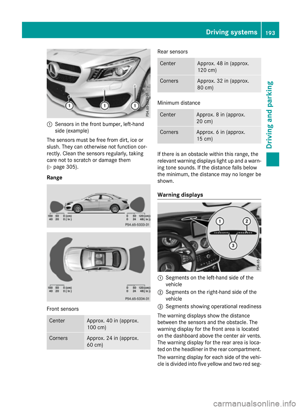 MERCEDES-BENZ CLA-Class 2016 C117 Owners Manual :Sensors in the front bumper, left-hand
side (example)
The sensors must be free from dirt, ice or
slush. They can otherwise not function cor-
rectly. Clean the sensors regularly, taking
care not to sc