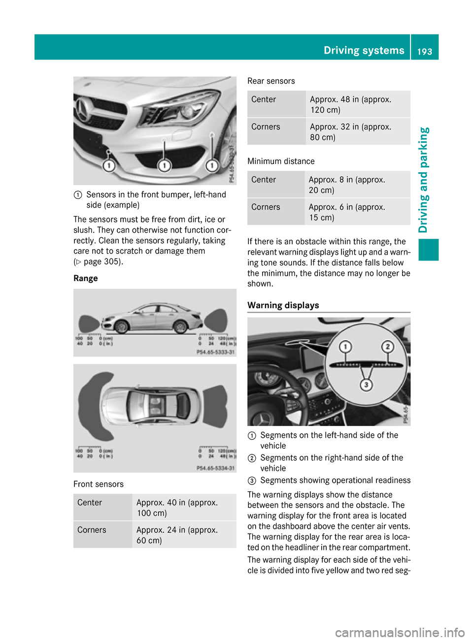 MERCEDES-BENZ CLA-Class 2016 C117 Owners Guide :Sensors in the front bumper, left-hand
side (example)
The sensors must be free from dirt, ice or
slush. They can otherwise not function cor-
rectly. Clean the sensors regularly, taking
care not to sc MERCEDES-BENZ CLA-Class 2016 C117 Owners Guide :Sensors in the front bumper, left-hand
side (example)
The sensors must be free from dirt, ice or
slush. They can otherwise not function cor-
rectly. Clean the sensors regularly, taking
care not to sc