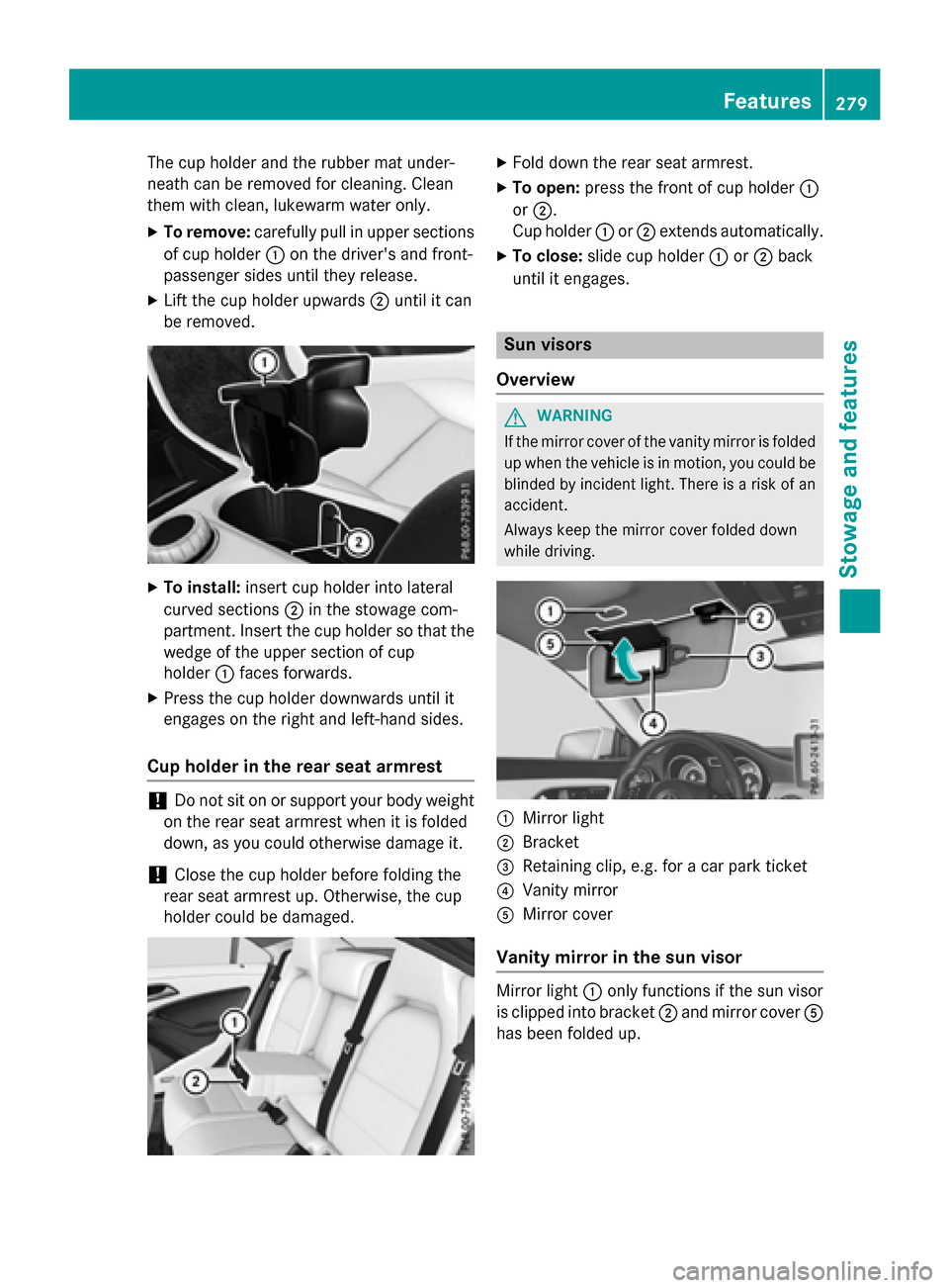 MERCEDES-BENZ CLA-Class 2016 C117 Owners Manual The cup holder and the rubber mat under-
neath can be removed for cleaning. Clean
them with clean, lukewarm water only.
XTo remove:carefully pull in upper sections
of cup holder :on the drivers and f MERCEDES-BENZ CLA-Class 2016 C117 Owners Manual The cup holder and the rubber mat under-
neath can be removed for cleaning. Clean
them with clean, lukewarm water only.
XTo remove:carefully pull in upper sections
of cup holder :on the drivers and f