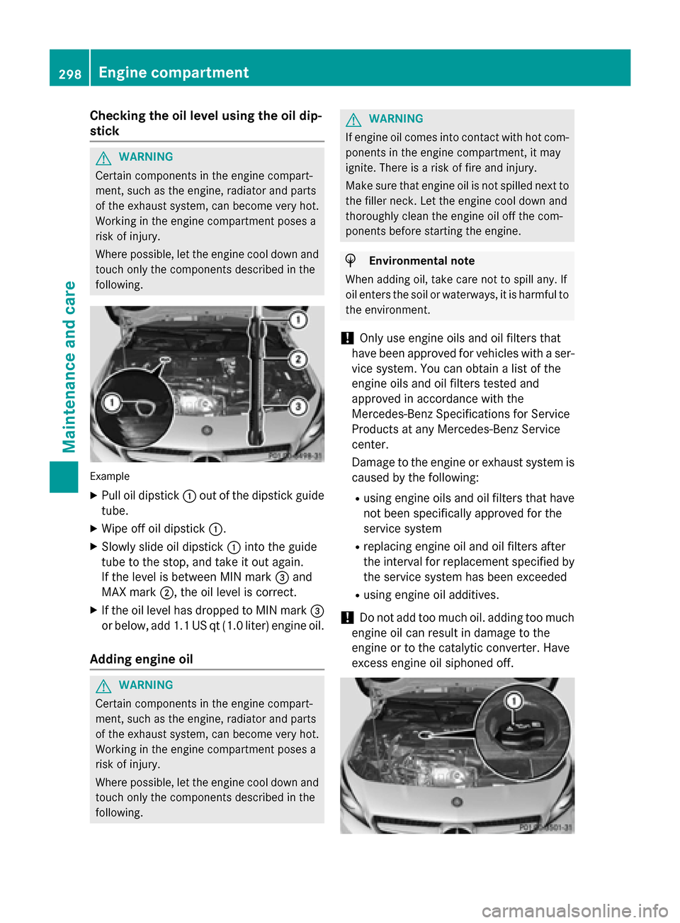 MERCEDES-BENZ CLA-Class 2016 C117 Owners Manual Checking the oil level using the oil dip-
stick
GWARNING
Certain components in the engine compart-
ment, such as the engine, radiator and parts
of the exhaust system, can become very hot.
Working in t