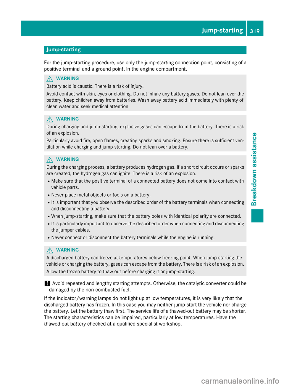 MERCEDES-BENZ CLA-Class 2016 C117 Owners Manual Jump-starting
For the jump-starting procedure, use only the jump-starting connection point, consisting of a
positive terminal and a ground point, in the engine compartment.
GWARNING
Battery acid is ca