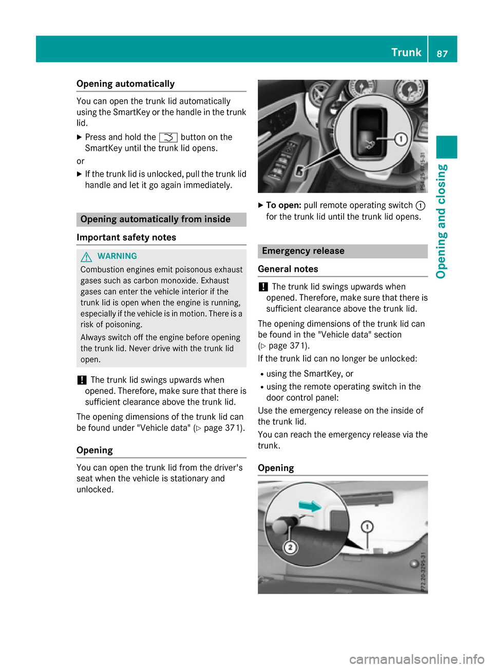 MERCEDES-BENZ CLA-Class 2016 C117 Manual Online Opening automatically
You can open the trunk lid automatically
using the SmartKey or the handle in the trunk
lid.
XPress and hold theFbutton on the
SmartKey until the trunk lid opens.
or
XIf the trunk MERCEDES-BENZ CLA-Class 2016 C117 Manual Online Opening automatically
You can open the trunk lid automatically
using the SmartKey or the handle in the trunk
lid.
XPress and hold theFbutton on the
SmartKey until the trunk lid opens.
or
XIf the trunk