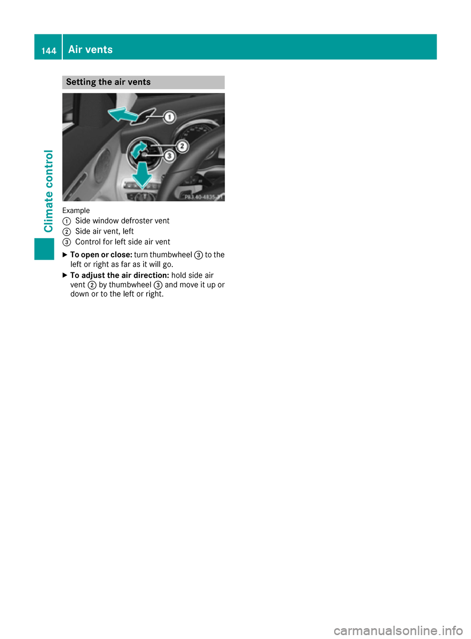 MERCEDES-BENZ C-Class SEDAN 2016 W205 Owners Manual Setting the air vents
Example
:
Side window defroster vent
;Side air vent, left
=Control for left side air vent
XTo open or close:turn thumbwheel=to the
left or right as far as it will go.
XTo adjust MERCEDES-BENZ C-Class SEDAN 2016 W205 Owners Manual Setting the air vents
Example
:
Side window defroster vent
;Side air vent, left
=Control for left side air vent
XTo open or close:turn thumbwheel=to the
left or right as far as it will go.
XTo adjust