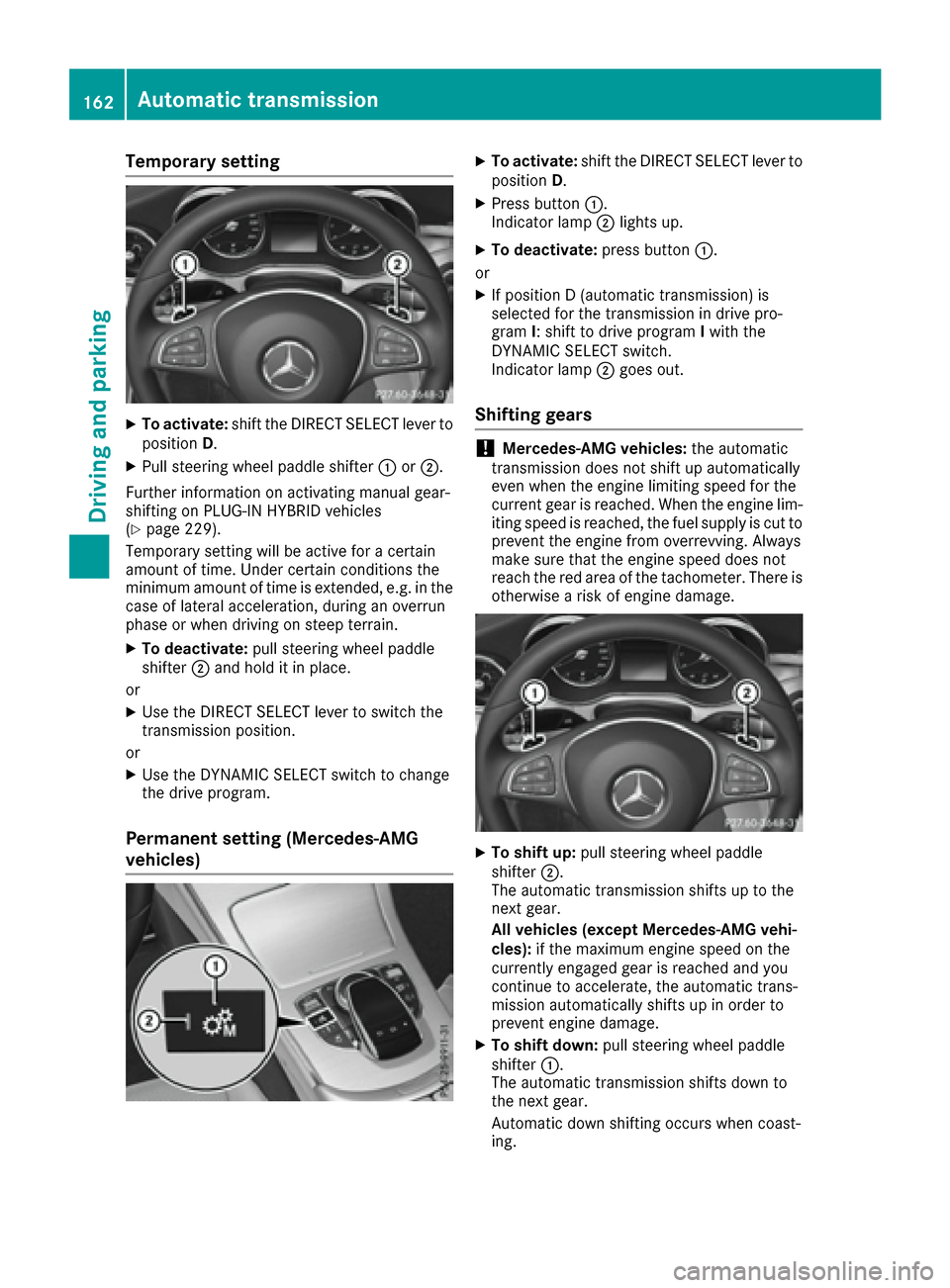 MERCEDES-BENZ C-Class SEDAN 2016 W205 Owners Manual Temporary setting
XTo activate:shift the DIRECT SELECT lever to
position D.
XPull steering wheel paddle shifter :or;.
Further information on activating manual gear-
shifting on PLUG-IN HYBRID vehicles