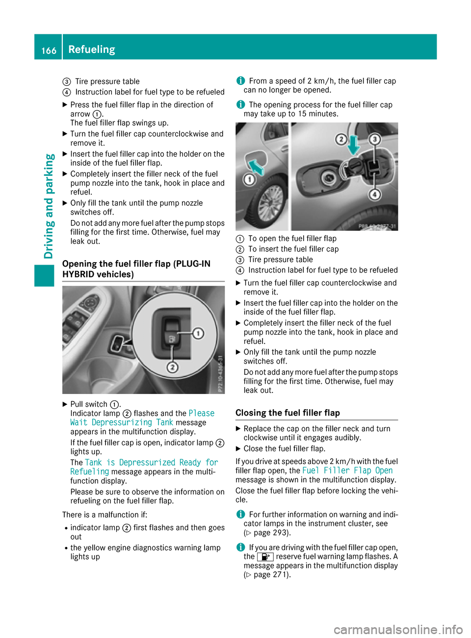 MERCEDES-BENZ C-Class SEDAN 2016 W205 Owners Manual =Tire pressure table
?Instruction label for fuel type to be refueled
XPress the fuel filler flap in the direction of
arrow:.
The fuel filler flap swings up.
XTurn the fuel filler cap counterclockwise 