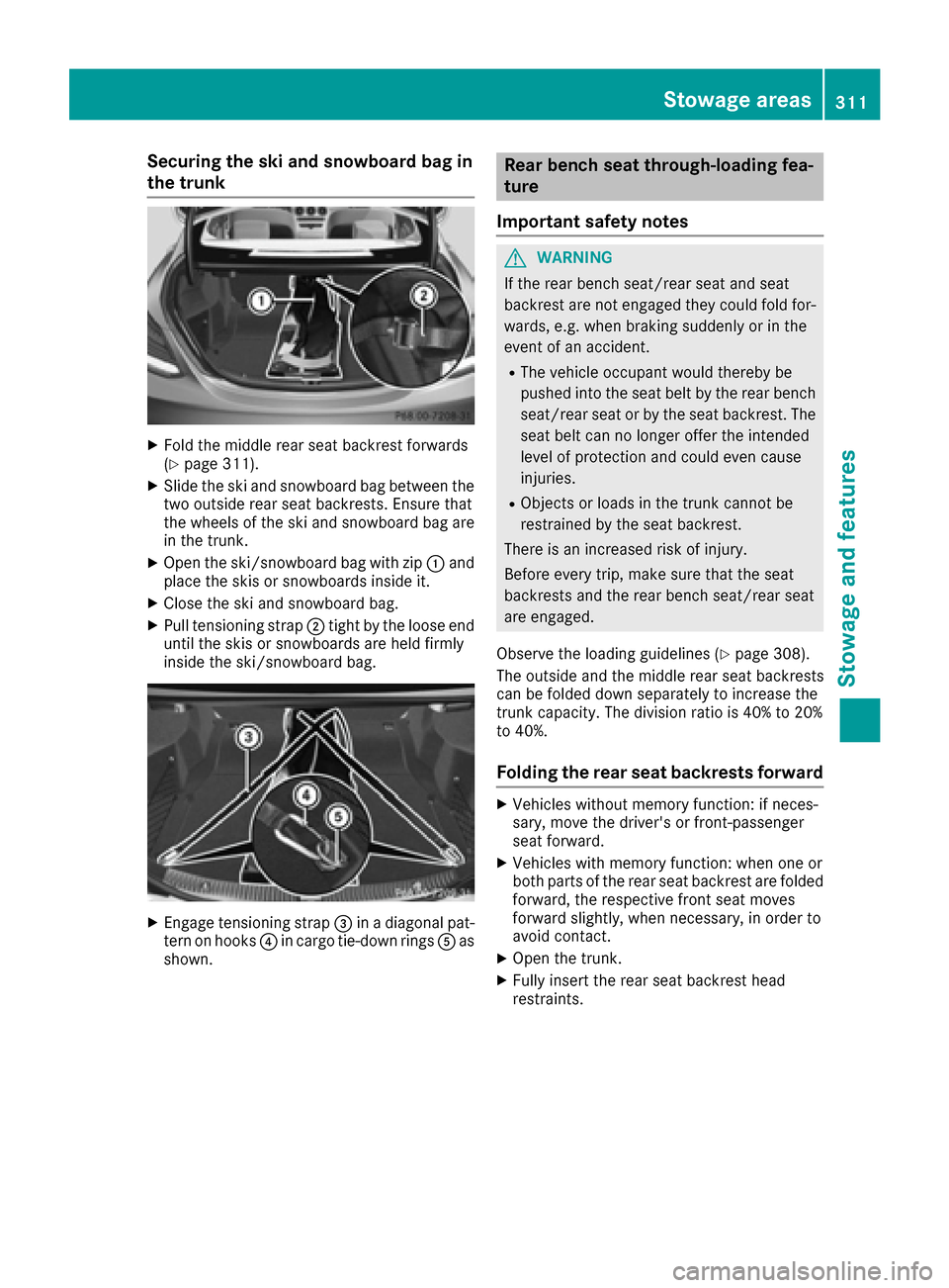 MERCEDES-BENZ C-Class SEDAN 2016 W205 Owners Manual Securing the ski and snowboard bag in
the trunk
XFold the middle rear seat backrest forwards
(Ypage 311).
XSlide the ski and snowboard bag between the
two outside rear seat backrests. Ensure that
the MERCEDES-BENZ C-Class SEDAN 2016 W205 Owners Manual Securing the ski and snowboard bag in
the trunk
XFold the middle rear seat backrest forwards
(Ypage 311).
XSlide the ski and snowboard bag between the
two outside rear seat backrests. Ensure that
the