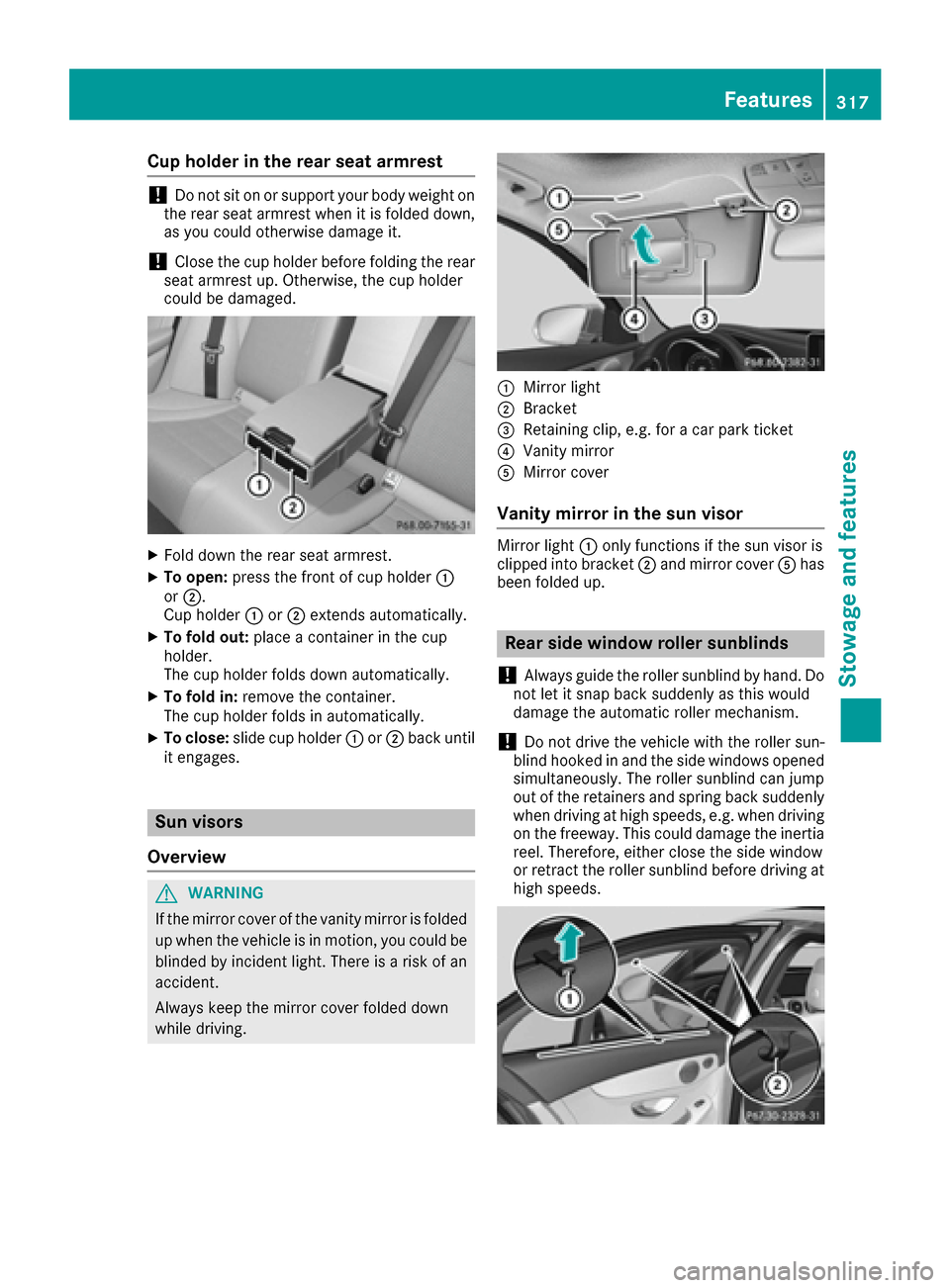 MERCEDES-BENZ C-Class SEDAN 2016 W205 Owners Manual Cup holder in the rear seat armrest
!Do not sit on or support your body weight on
the rear seat armrest when it is folded down,
as you could otherwise damage it.
!Close the cup holder before folding t