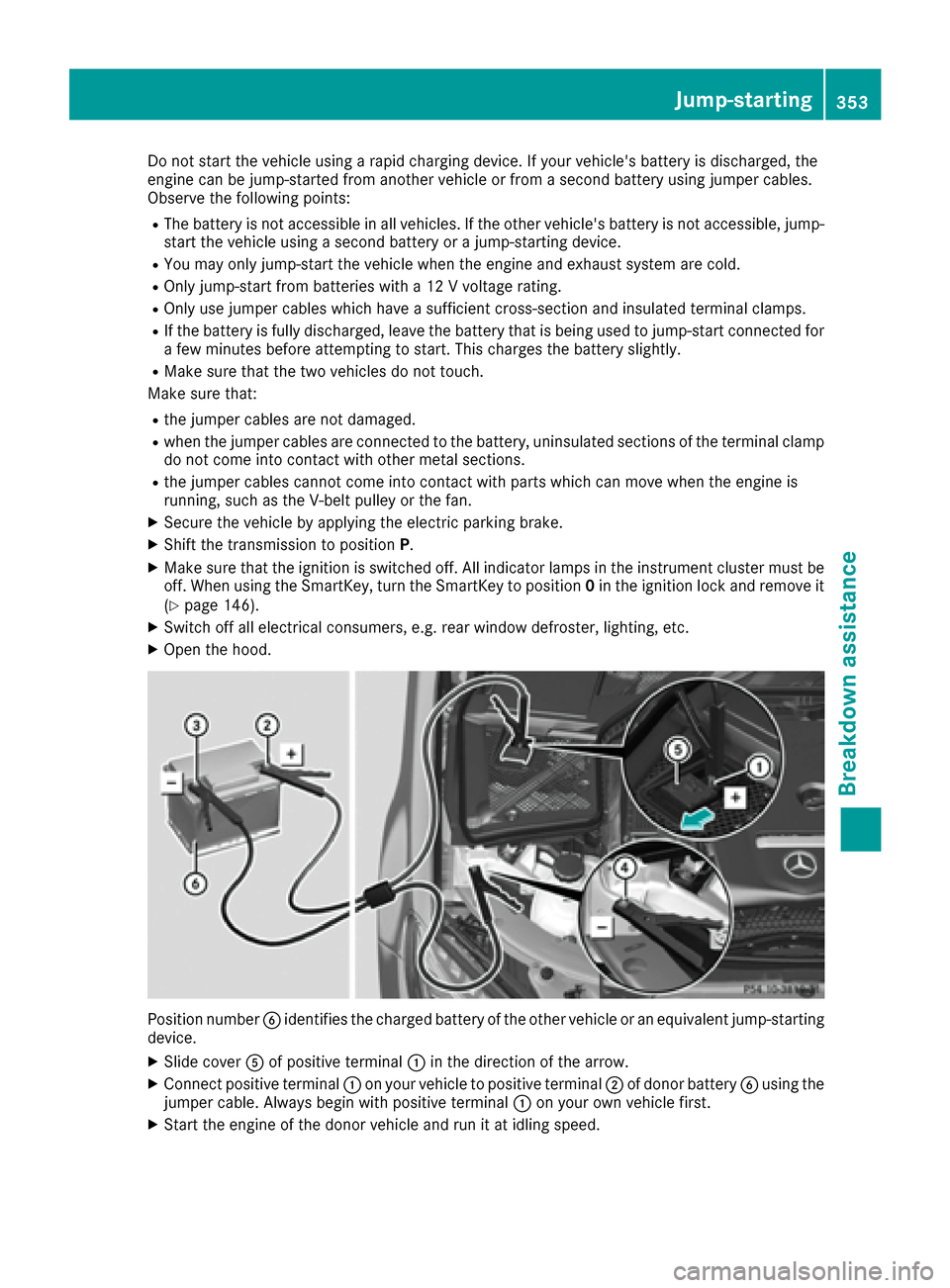 MERCEDES-BENZ C-Class SEDAN 2016 W205 Workshop Manual Do not start the vehicle using a rapid charging device. If your vehicles battery is discharged, the
engine can be jump-started from another vehicle or from a second battery using jumper cables.
Obser