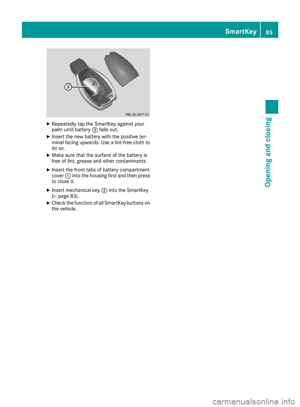 MERCEDES-BENZ C-Class SEDAN 2016 W205 Manual Online XRepeatedly tap theSmartKey against your
palm until battery =falls out .
XInsertth ene wbattery wit hth epositive ter-
minal facing upwards. Use alint-free cloth to
do so.
XMak esur ethat th esurfac e MERCEDES-BENZ C-Class SEDAN 2016 W205 Manual Online XRepeatedly tap theSmartKey against your
palm until battery =falls out .
XInsertth ene wbattery wit hth epositive ter-
minal facing upwards. Use alint-free cloth to
do so.
XMak esur ethat th esurfac e