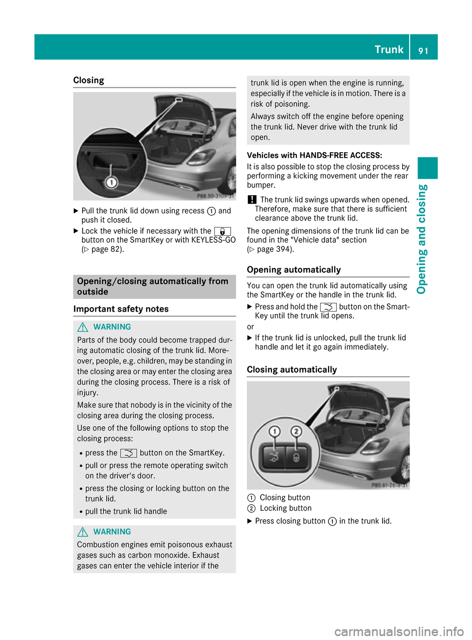 MERCEDES-BENZ C-Class SEDAN 2016 W205 Owners Manual Closing
XPull the trunk lid down using recess:and
push it closed.
XLock the vehicle if necessary with the &
button on the SmartKey or with KEYLESS-GO
(
Ypage 82).
Opening/closing automatically from
ou MERCEDES-BENZ C-Class SEDAN 2016 W205 Owners Manual Closing
XPull the trunk lid down using recess:and
push it closed.
XLock the vehicle if necessary with the &
button on the SmartKey or with KEYLESS-GO
(
Ypage 82).
Opening/closing automatically from
ou