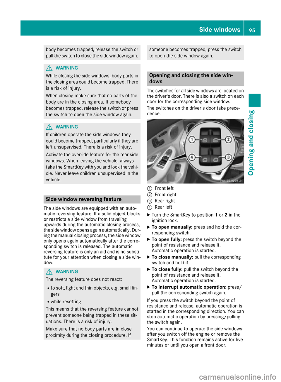MERCEDES-BENZ C-Class SEDAN 2016 W205 Owners Guide body becomes trapped, release the switch or
pull the switch to close the side window again.
GWARNING
While closing the side windows, body parts in
the closing area could become trapped. There is a ris