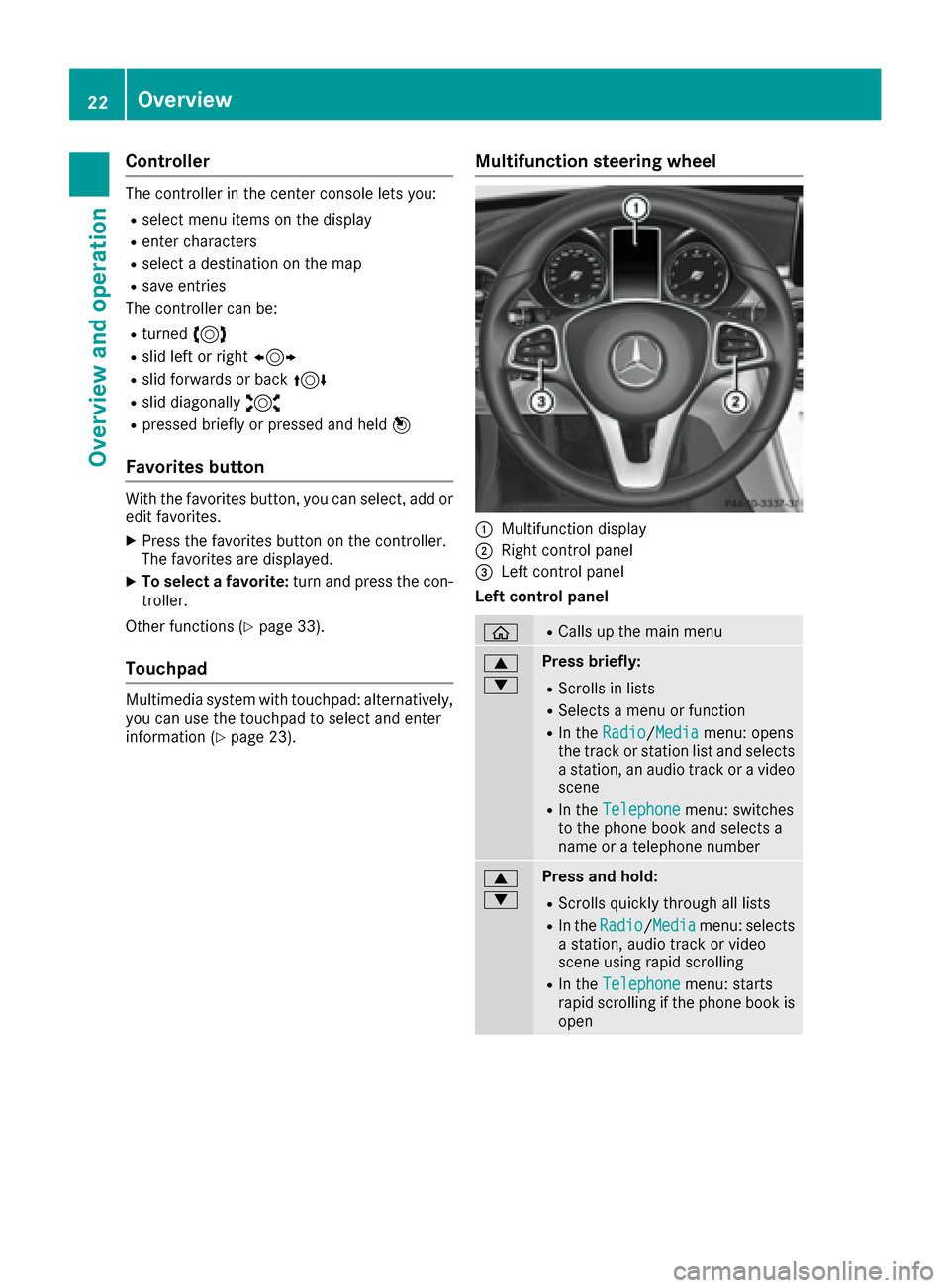 MERCEDES-BENZ C-Class SEDAN 2016 W205 Comand Manual Controller
The controller in the center console lets you:
Rselect menu items on the display
Renter characters
Rselect a destination on the map
Rsave entries
The controller can be:
Rturned 3
Rslid left MERCEDES-BENZ C-Class SEDAN 2016 W205 Comand Manual Controller
The controller in the center console lets you:
Rselect menu items on the display
Renter characters
Rselect a destination on the map
Rsave entries
The controller can be:
Rturned 3
Rslid left