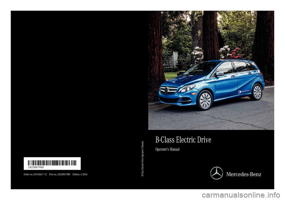 MERCEDES-BENZ B-Class ELECTRIC 2016 W246 Owners Manual B-Class Electric Drive
Operators Manual
Order no. 65155617 13 Part no. 2425847900 Edition A 2016
É2425847900hËÍ2425847900
B-Class Electric Drive Operators Manual MERCEDES-BENZ B-Class ELECTRIC 2016 W246 Owners Manual B-Class Electric Drive
Operators Manual
Order no. 65155617 13 Part no. 2425847900 Edition A 2016
É2425847900hËÍ2425847900
B-Class Electric Drive Operators Manual