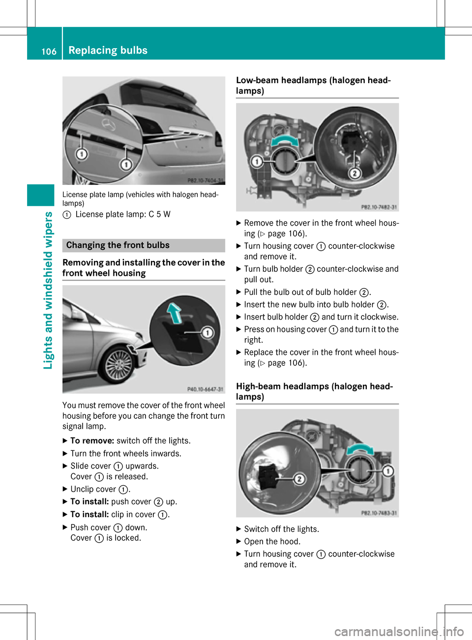 MERCEDES-BENZ B-Class ELECTRIC 2016 W246 Owners Manual License plate lamp (vehicles with halogen head-
lamps)
:
License plate lamp: C 5 W
Changing the front bulbs
Removing and installing the cover in the
front wheel housing
You must remove the cover of th MERCEDES-BENZ B-Class ELECTRIC 2016 W246 Owners Manual License plate lamp (vehicles with halogen head-
lamps)
:
License plate lamp: C 5 W
Changing the front bulbs
Removing and installing the cover in the
front wheel housing
You must remove the cover of th