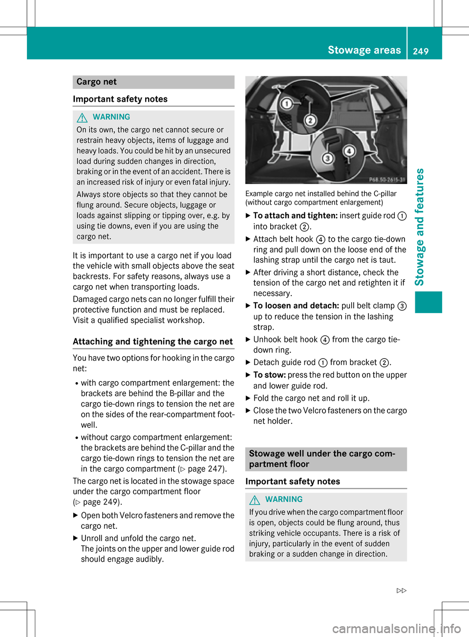 MERCEDES-BENZ B-Class ELECTRIC 2016 W246 Owners Manual Cargo net
Important safety notes
GWARNING
On its own, the cargo net cannot secure or
restrain heavy objects, items of luggage and
heavy loads. You could be hit by an unsecured
load during sudden chang MERCEDES-BENZ B-Class ELECTRIC 2016 W246 Owners Manual Cargo net
Important safety notes
GWARNING
On its own, the cargo net cannot secure or
restrain heavy objects, items of luggage and
heavy loads. You could be hit by an unsecured
load during sudden chang