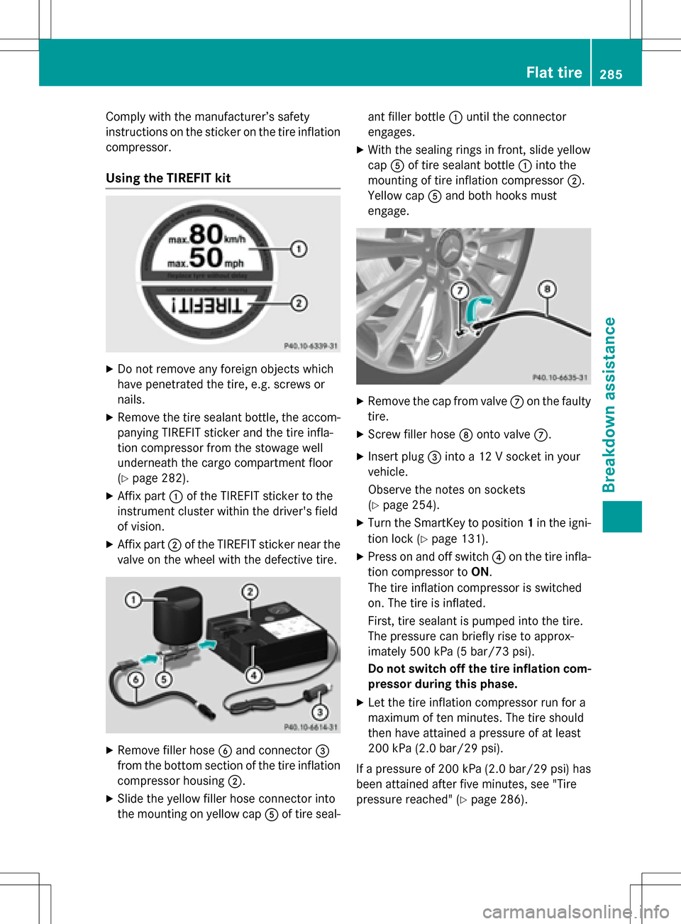 MERCEDES-BENZ B-Class ELECTRIC 2016 W246 Owners Manual Comply with the manufacturer’s safety
instructions on the sticker on the tire inflation
compressor.
Using the TIREFIT kit
XDo not remove any foreign objects which
have penetrated the tire, e.g. scre MERCEDES-BENZ B-Class ELECTRIC 2016 W246 Owners Manual Comply with the manufacturer’s safety
instructions on the sticker on the tire inflation
compressor.
Using the TIREFIT kit
XDo not remove any foreign objects which
have penetrated the tire, e.g. scre