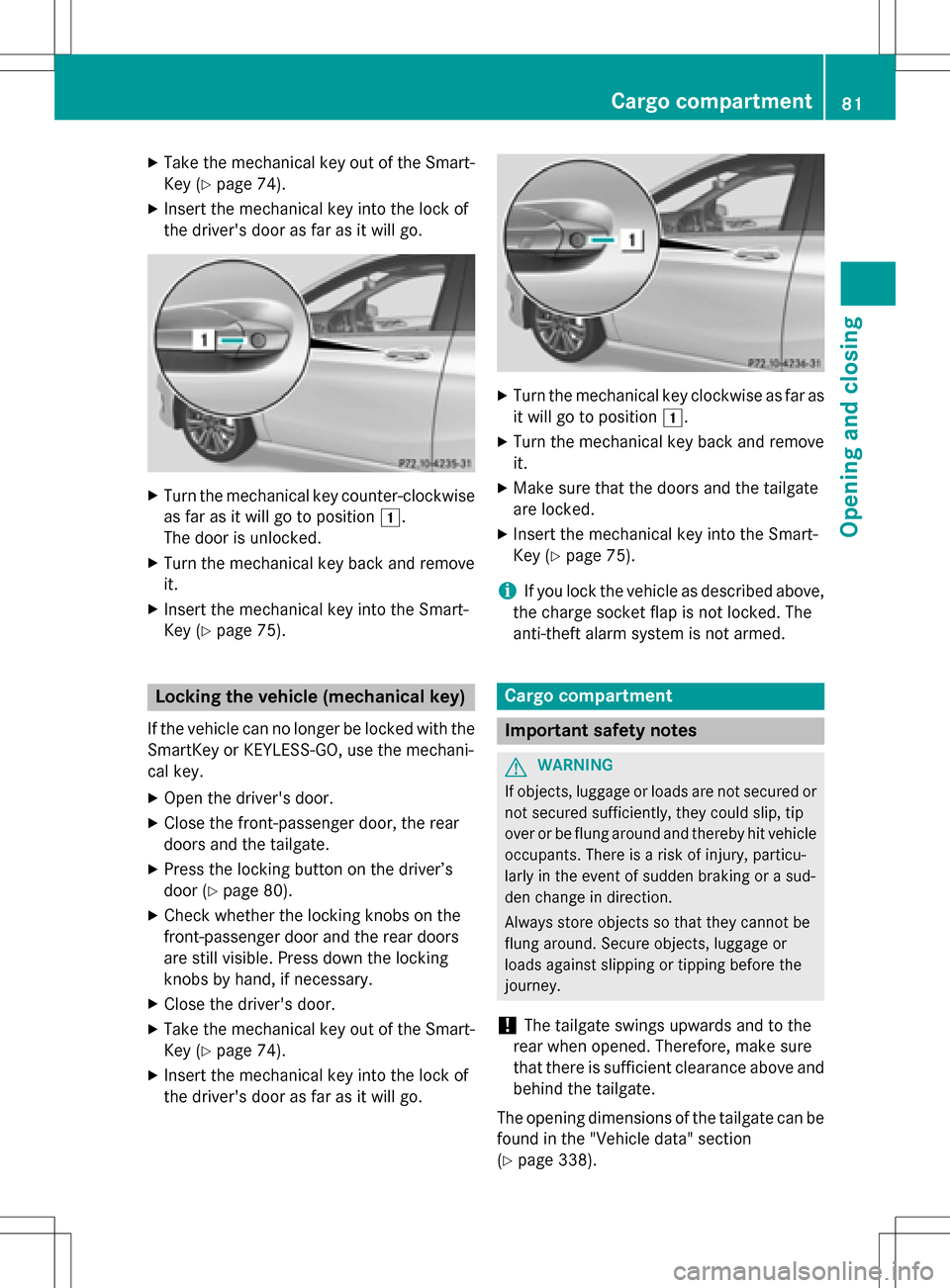 MERCEDES-BENZ B-Class ELECTRIC 2016 W246 Owners Manual XTake the mechanical key out of the Smart-
Key (
Ypage 74).
XInsert the mechanical key into the lock of
the drivers door as far as it will go.
XTurn the mechanical key counter-clockwise
as far as it 