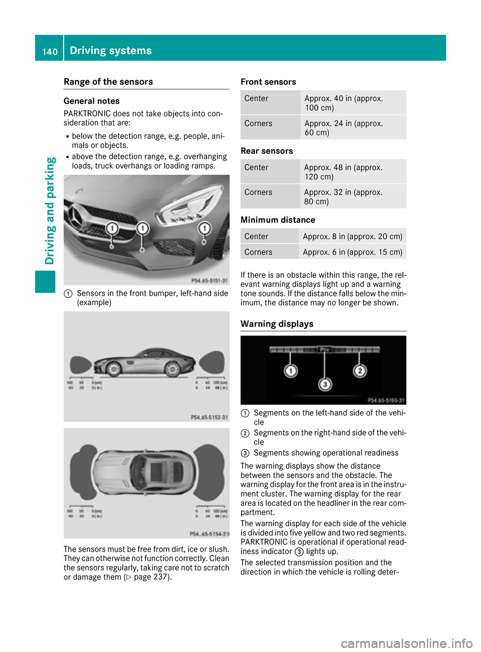 MERCEDES-BENZ AMG GT S 2016 C190 Owners Manual Range of the sensors
General notes
PARKTRONIC does not take objects into con-
sideration that are:
Rbelow the detection range, e.g. people, ani-
mals or objects.
Rabove the detection range, e.g. overh