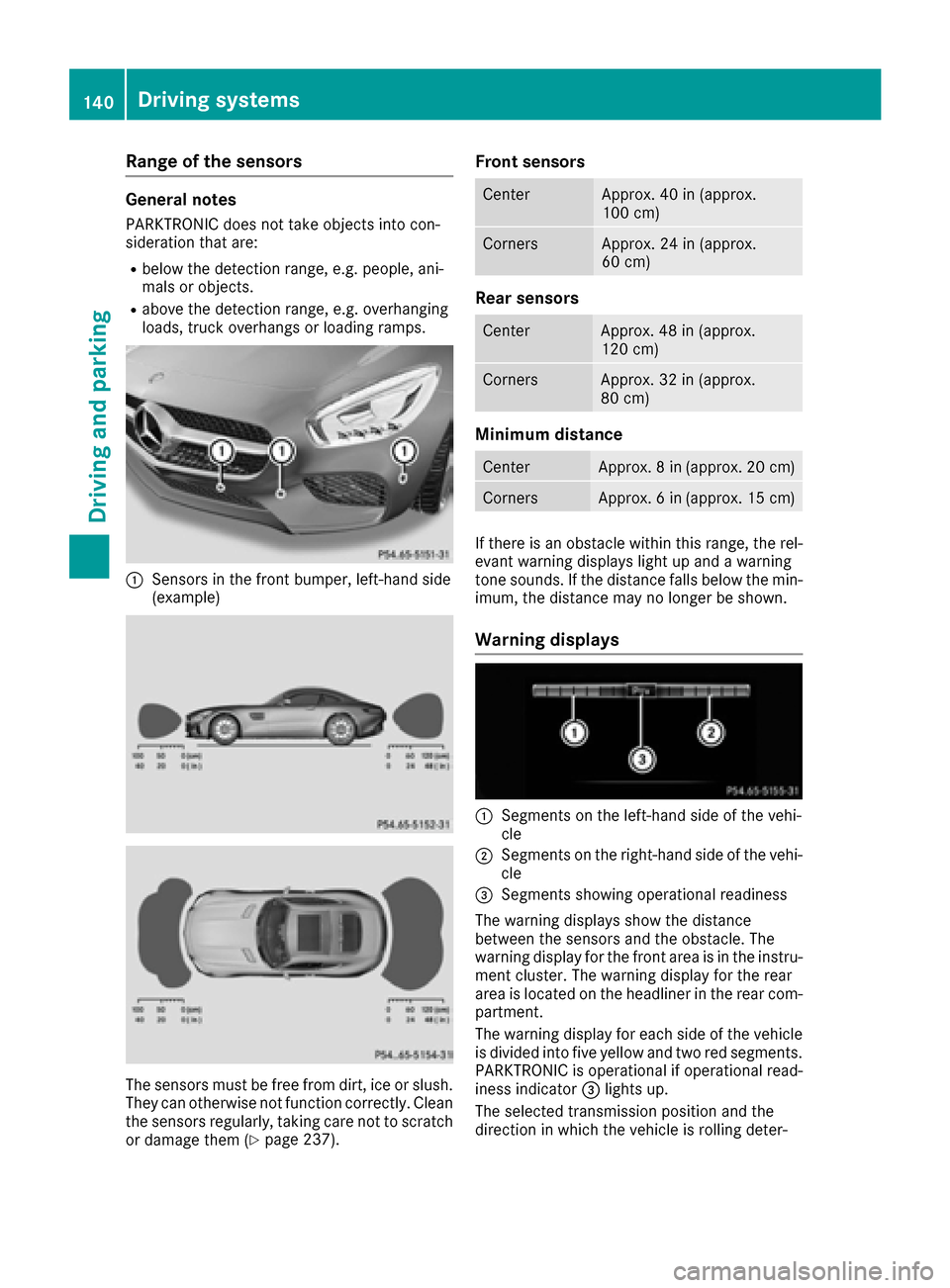 MERCEDES-BENZ AMG GT S 2016 C190 Owners Manual Range of the sensors
General notes
PARKTRONIC does not take objects into con-
sideration that are:
Rbelow the detection range, e.g. people, ani-
mals or objects.
Rabove the detection range, e.g. overh MERCEDES-BENZ AMG GT S 2016 C190 Owners Manual Range of the sensors
General notes
PARKTRONIC does not take objects into con-
sideration that are:
Rbelow the detection range, e.g. people, ani-
mals or objects.
Rabove the detection range, e.g. overh