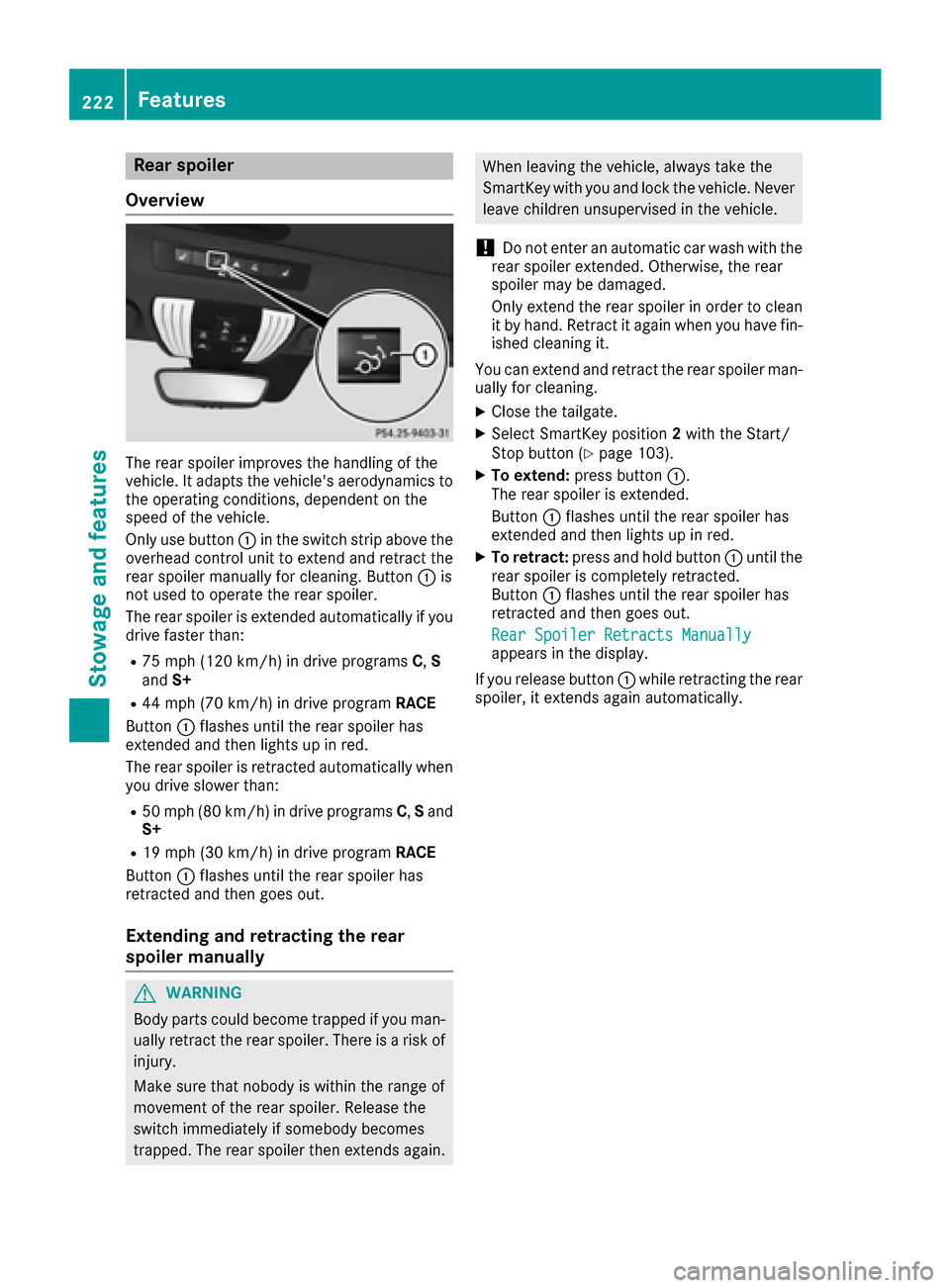 MERCEDES-BENZ AMG GT S 2016 C190 Owners Manual Rear spoiler
Overview
The rear spoiler improves the handling of the
vehicle. It adapts the vehicles aerodynamics to the operating conditions, dependent on the
speed of the vehicle.
Only use button :i MERCEDES-BENZ AMG GT S 2016 C190 Owners Manual Rear spoiler
Overview
The rear spoiler improves the handling of the
vehicle. It adapts the vehicles aerodynamics to the operating conditions, dependent on the
speed of the vehicle.
Only use button :i
