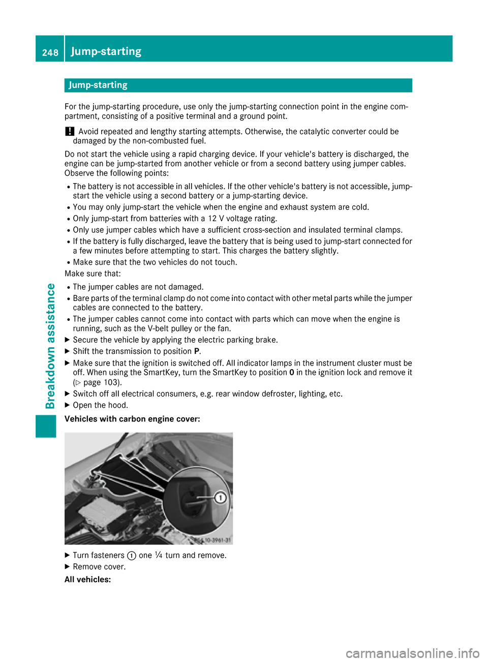 MERCEDES-BENZ AMG GT S 2016 C190 Owners Manual Jump-starting
For the jump-starting procedure, use only the jump-starting connection point in the engine com-
partment, consisting of a positive terminal and a ground point.
!Avoid repeated and length