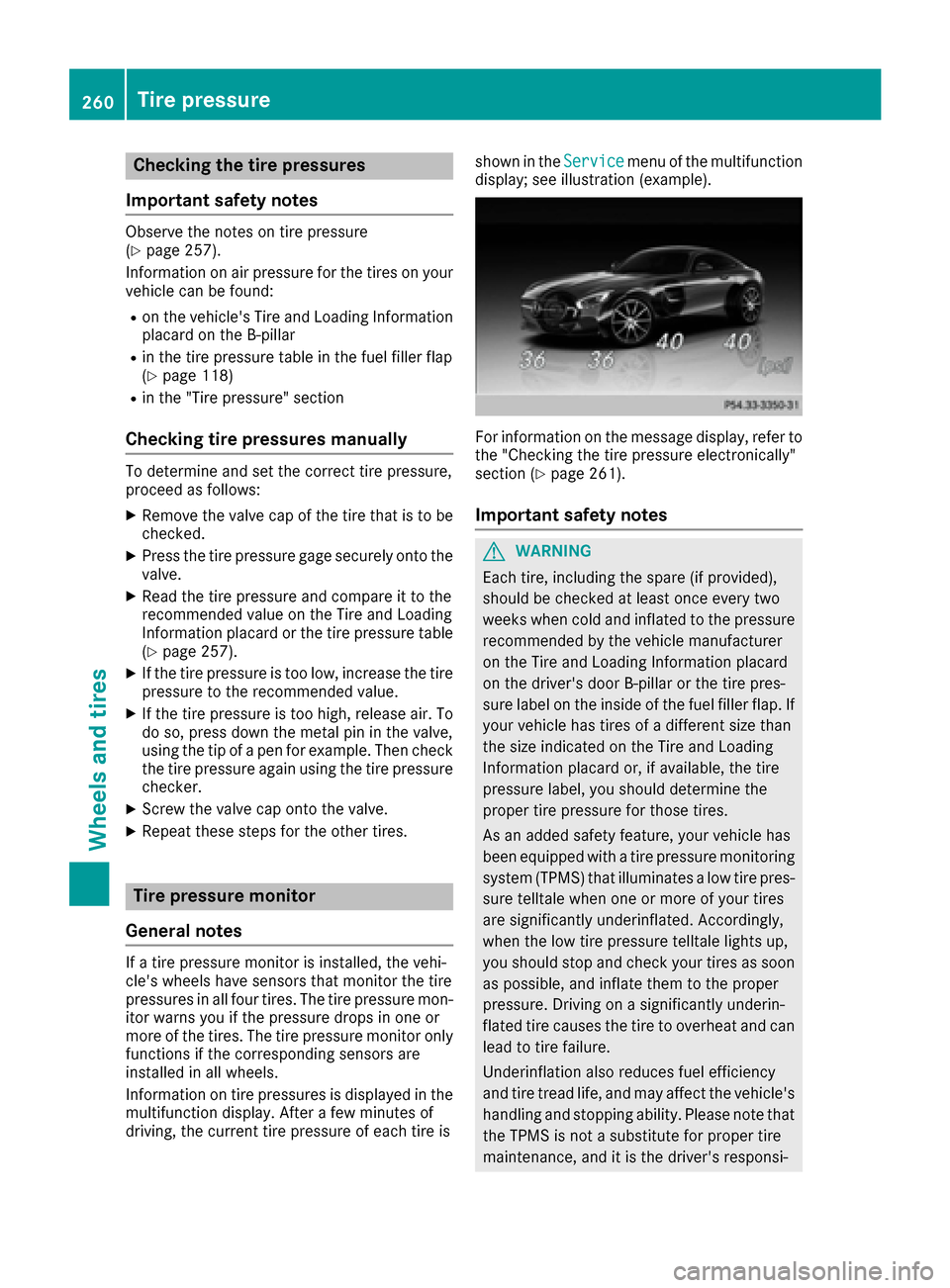 MERCEDES-BENZ AMG GT S 2016 C190 Service Manual Checking the tire pressures
Important safety notes
Observe the notes on tire pressure
(Ypage 257).
Information on air pressure for the tires on your
vehicle can be found:
Ron the vehicles Tire and Lo