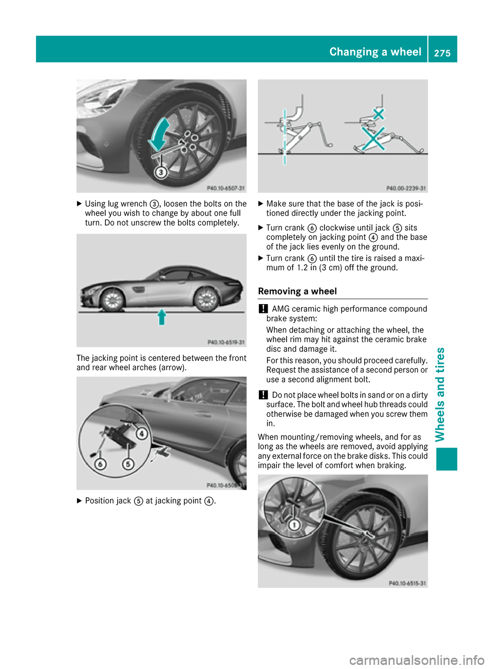 MERCEDES-BENZ AMG GT S 2016 C190 Owners Manual XUsing lug wrench=, loosen the bolts on the
wheel you wish to change by about one full
turn. Do not unscrew the bolts completely.
The jacking point is centered between the front
and rear wheel arches 