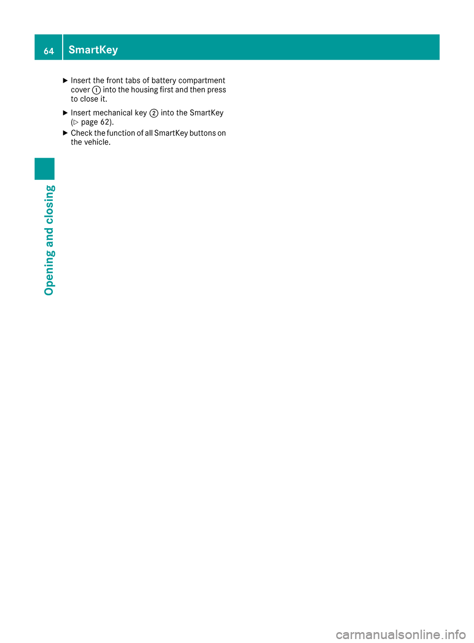 MERCEDES-BENZ AMG GT S 2016 C190 Repair Manual XInsert the front tabs of battery compartment
cover:into the housing first and then press
to close it.
XInsert mechanical key ;into the SmartKey
(Ypage 62).
XCheck the function of all SmartKey buttons