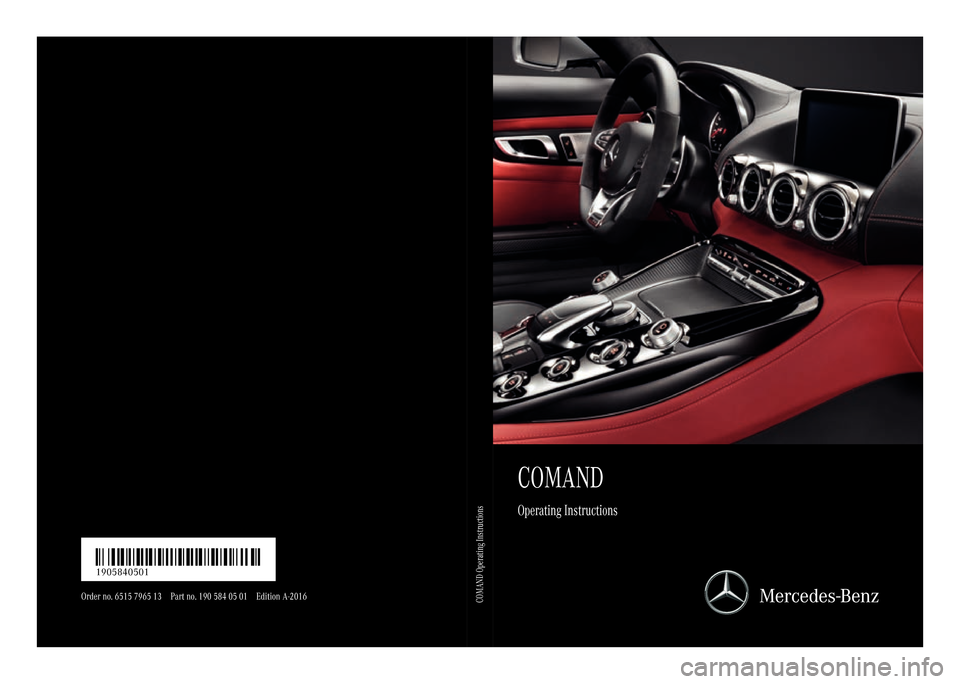 MERCEDES-BENZ AMG GT S 2016 C190 Comand Manual COMAND
Operating Instructions
Order no. 6515 7965 13 Part no. 190 584 05 01 Edition A-2016
É1905840501$ËÍ1905840501
COMAND Operating Instructions MERCEDES-BENZ AMG GT S 2016 C190 Comand Manual COMAND
Operating Instructions
Order no. 6515 7965 13 Part no. 190 584 05 01 Edition A-2016
É1905840501$ËÍ1905840501
COMAND Operating Instructions