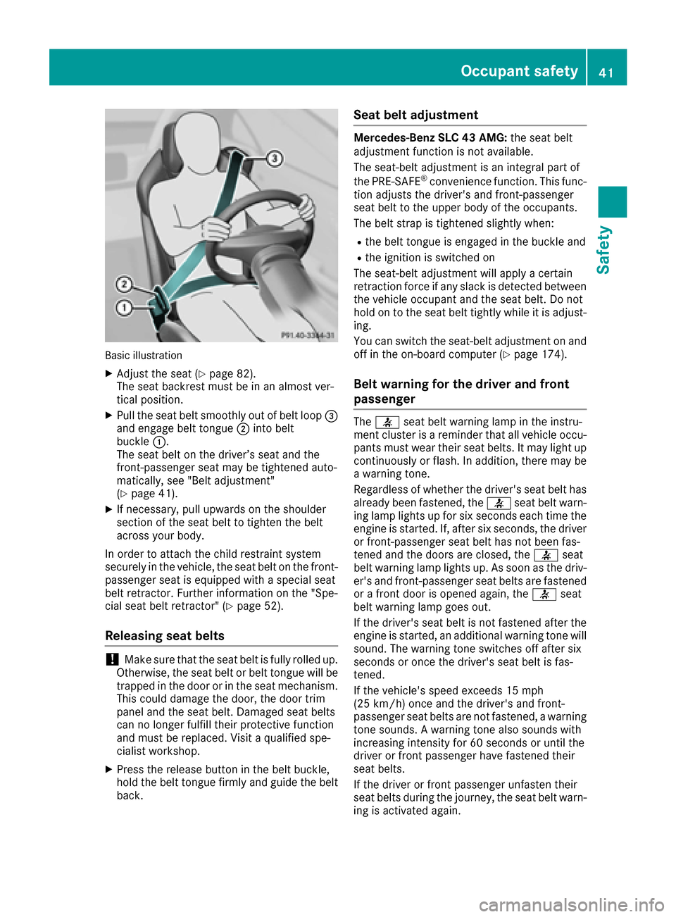 MERCEDES-BENZ SLC-Class 2017 R172 Service Manual Basicillust ration
XAdjus tthe sea t(Ypage 82).
The sea tbackrest mus tbeinana lmost ver-
tical position.
XPull the sea tbelts moothly outofb eltl oop =
and engage bel ttongue ;into belt
buckle :.
The