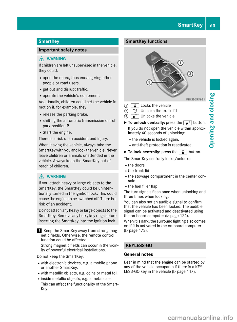 MERCEDES-BENZ SLC-Class 2017 R172 Owners Manual SmartKey
Important safety notes
GWARNING
If children are left unsupervised in the vehicle,
they could:
Ropen the doors, thus endangering other
people or road users.
Rget out and disrupt traffic.
Roper