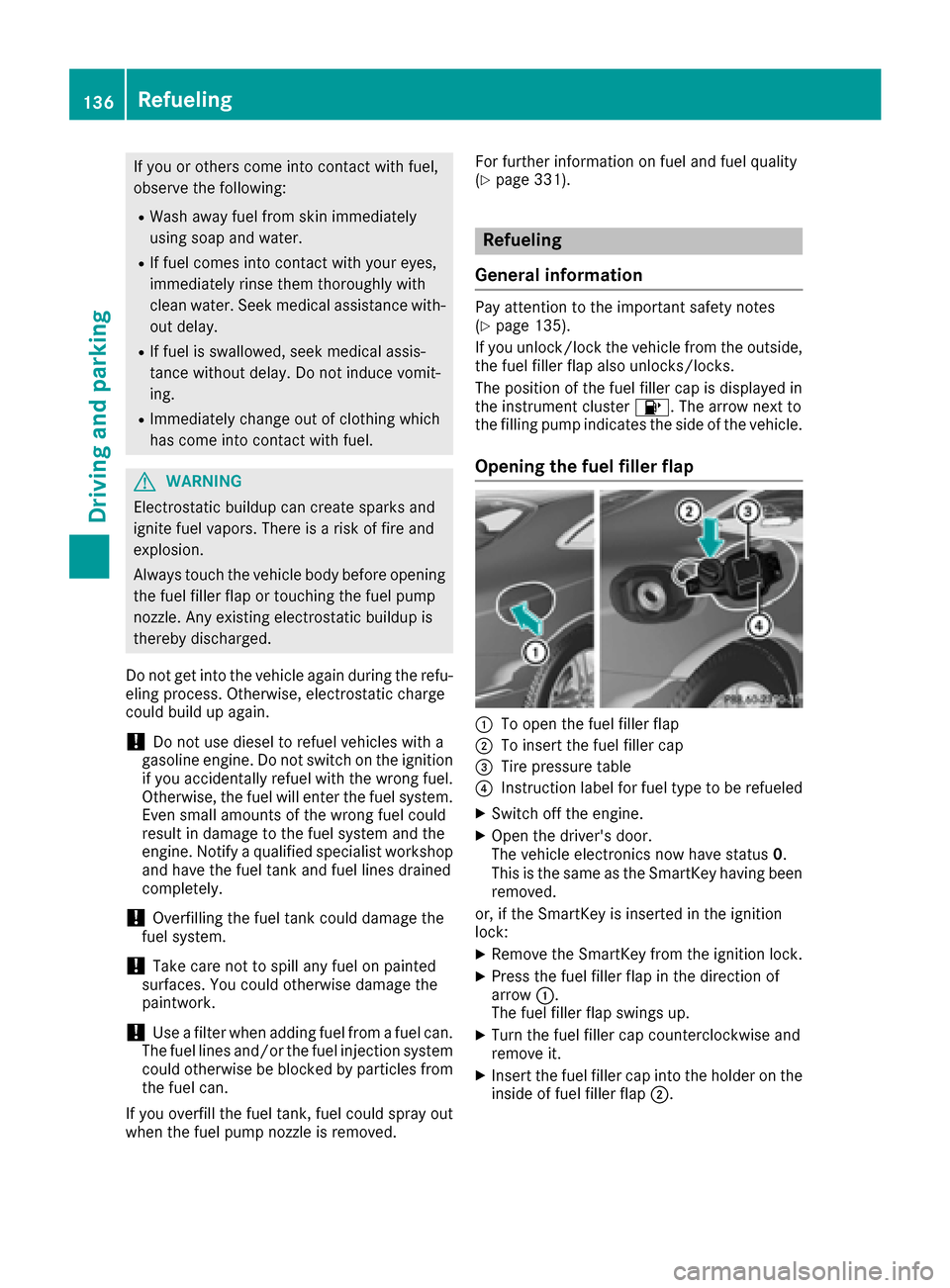 MERCEDES-BENZ S-Class COUPE 2017 C217 Owners Manual If you or others come into contact with fuel,
observe the following:
RWash away fuel from skin immediately
using soap and water.
RIf fuel comes into contact with your eyes,
immediately rinse them thor