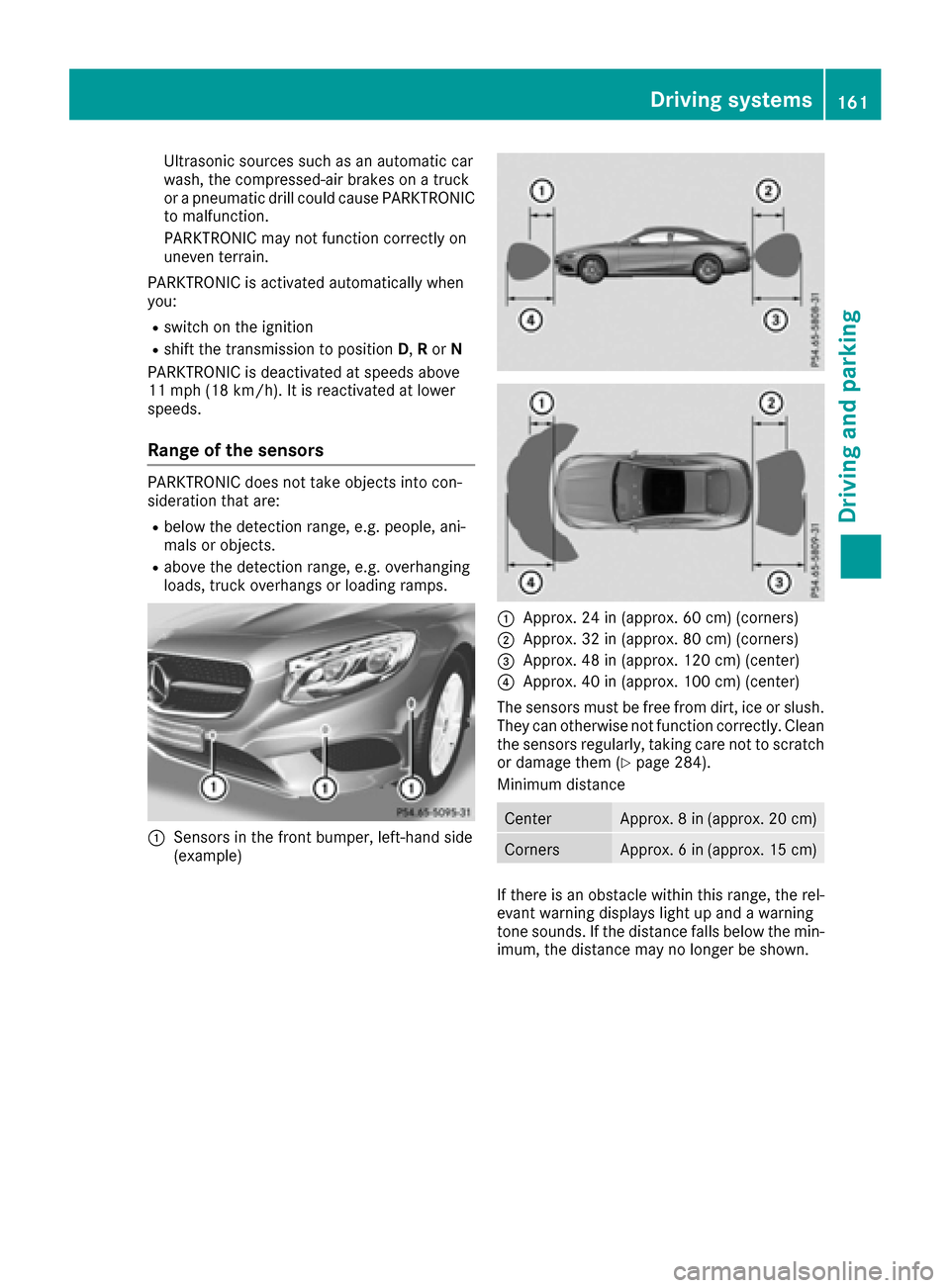 MERCEDES-BENZ S-Class COUPE 2017 C217 Owners Manual Ultrasonic sources such as an automatic car
wash, the compressed-air brakes on a truck
or a pneumatic drill could cause PARKTRONIC
to malfunction.
PARKTRONIC may not function correctly on
uneven terra