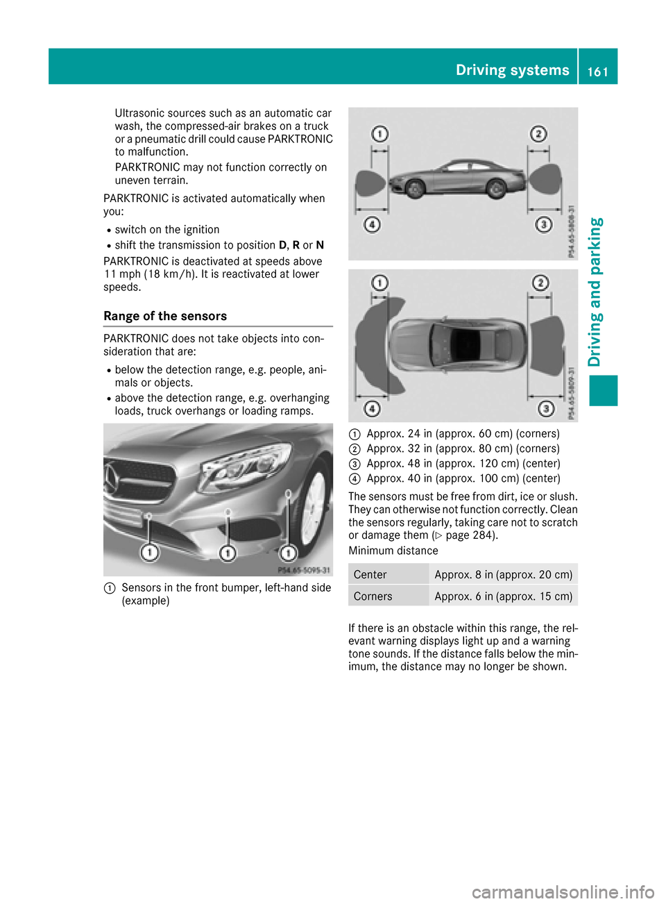 MERCEDES-BENZ S-Class COUPE 2017 C217 Owners Manual Ultrasonic sources such as an automatic car
wash, the compressed-air brakes on a truck
or a pneumatic drill could cause PARKTRONIC
to malfunction.
PARKTRONIC may not function correctly on
uneven terra MERCEDES-BENZ S-Class COUPE 2017 C217 Owners Manual Ultrasonic sources such as an automatic car
wash, the compressed-air brakes on a truck
or a pneumatic drill could cause PARKTRONIC
to malfunction.
PARKTRONIC may not function correctly on
uneven terra
