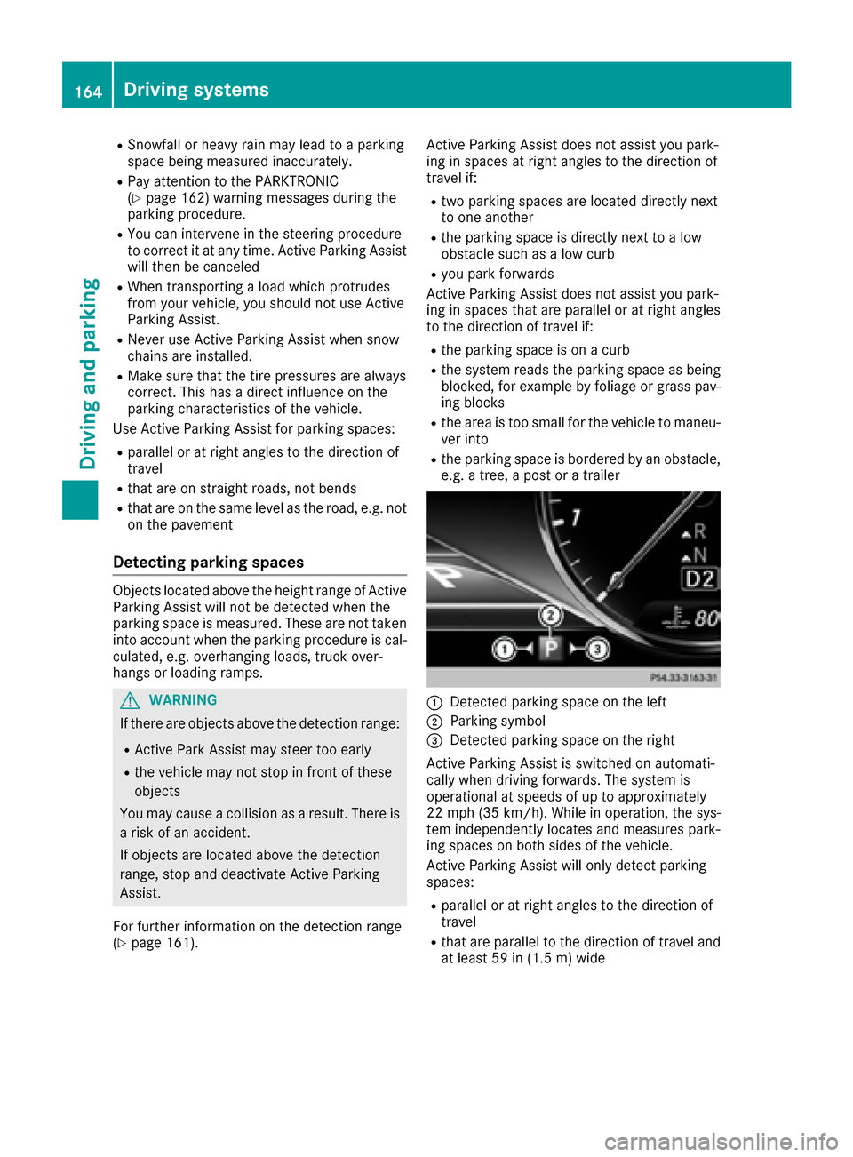 MERCEDES-BENZ S-Class COUPE 2017 C217 User Guide RSnowfall or heavy rain may lead to a parking
space being measured inaccurately.
RPay attention to the PARKTRONIC
(Ypage 162) warning messages during the
parking procedure.
RYou can intervene in the s