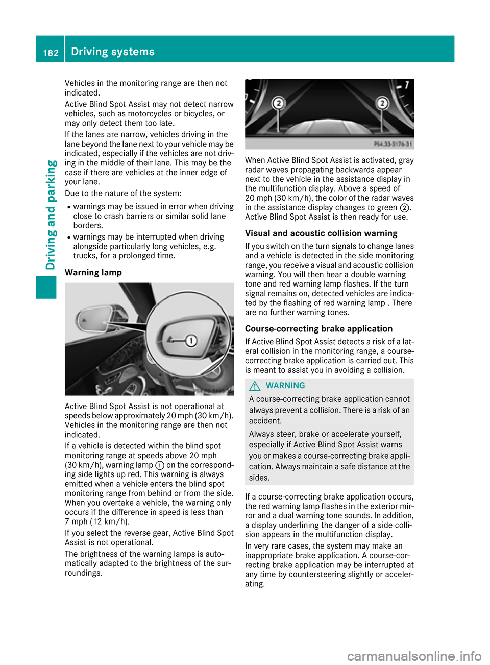 MERCEDES-BENZ S-Class COUPE 2017 C217 Owners Manual Vehicles in the monitoring range are then not
indicated.
Active Blind Spot Assist may not detect narrow
vehicles, such as motorcycles or bicycles, or
may only detect them too late.
If the lanes are na MERCEDES-BENZ S-Class COUPE 2017 C217 Owners Manual Vehicles in the monitoring range are then not
indicated.
Active Blind Spot Assist may not detect narrow
vehicles, such as motorcycles or bicycles, or
may only detect them too late.
If the lanes are na