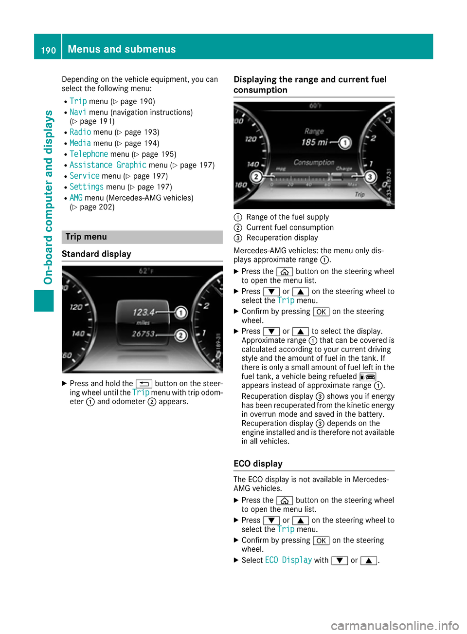 MERCEDES-BENZ S-Class COUPE 2017 C217 Owners Manual Depending on the vehicle equipment, you can
select the following menu:
RTripmenu (Ypage 190)
RNavimenu (navigation instructions)
(Ypage 191)
RRadiomenu (Ypage 193)
RMediamenu (Ypage 194)
RTelephonemen