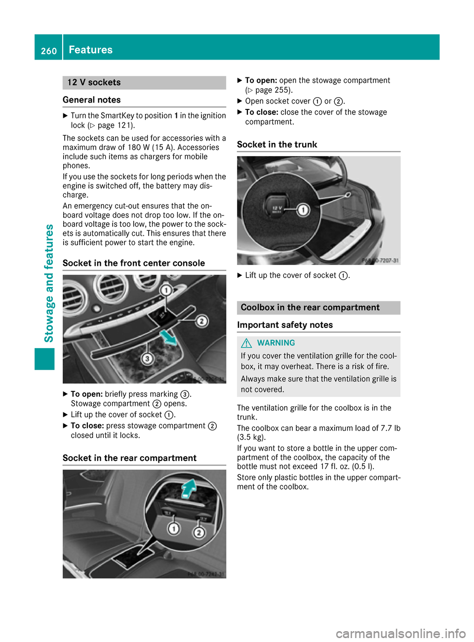 MERCEDES-BENZ S-Class COUPE 2017 C217 Owners Manual 12 V sockets
General notes
XTurn the SmartKey to position 1in the ignition
lock (Ypage 121).
The sockets can be used for accessories with a maximum draw of 180 W (15 A). Accessories
include such items MERCEDES-BENZ S-Class COUPE 2017 C217 Owners Manual 12 V sockets
General notes
XTurn the SmartKey to position 1in the ignition
lock (Ypage 121).
The sockets can be used for accessories with a maximum draw of 180 W (15 A). Accessories
include such items