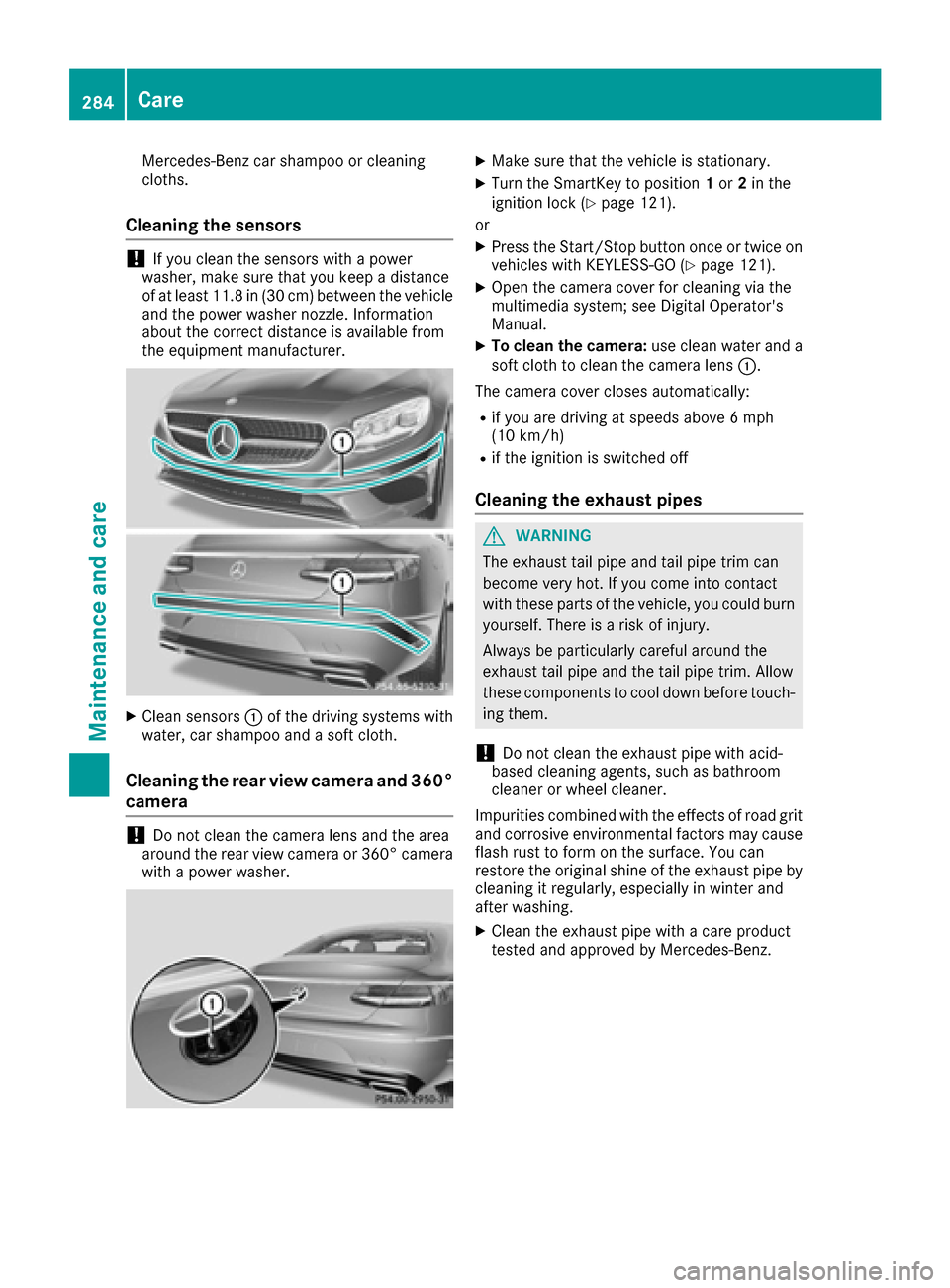 MERCEDES-BENZ S-Class COUPE 2017 C217 Owners Manual Mercedes-Benz car shampoo or cleaning
cloths.
Cleaning the sensors
!If you clean the sensors with a power
washer, make sure that you keep a distance
of at least 11.8 in (30 cm) between the vehicle
and MERCEDES-BENZ S-Class COUPE 2017 C217 Owners Manual Mercedes-Benz car shampoo or cleaning
cloths.
Cleaning the sensors
!If you clean the sensors with a power
washer, make sure that you keep a distance
of at least 11.8 in (30 cm) between the vehicle
and