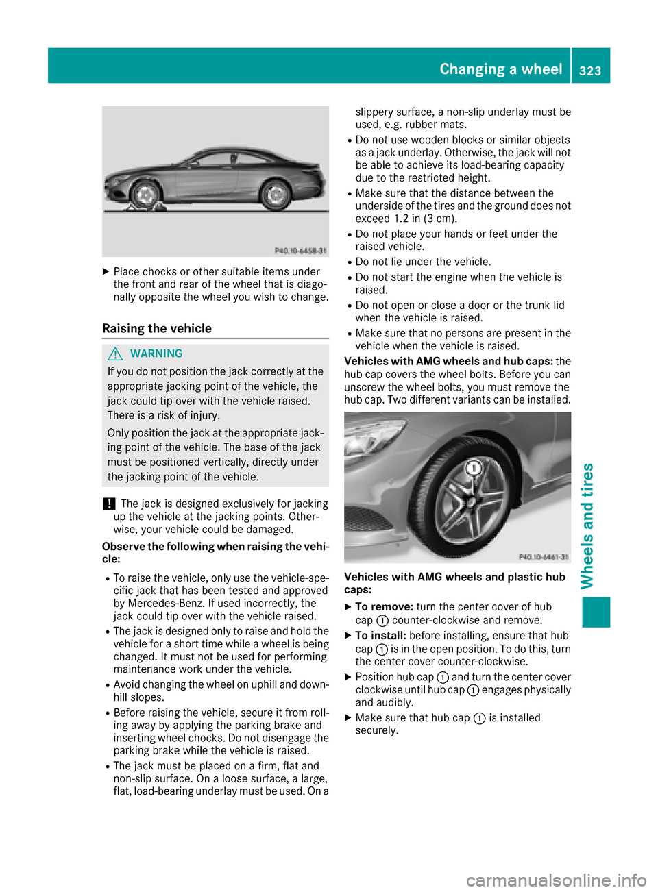 MERCEDES-BENZ S-Class COUPE 2017 C217 Owners Manual XPlace chocks or other suitable items under
the front and rear of the wheel that is diago-
nally opposite the wheel you wish to change.
Raising the vehicle
GWARNING
If you do not position the jack cor MERCEDES-BENZ S-Class COUPE 2017 C217 Owners Manual XPlace chocks or other suitable items under
the front and rear of the wheel that is diago-
nally opposite the wheel you wish to change.
Raising the vehicle
GWARNING
If you do not position the jack cor