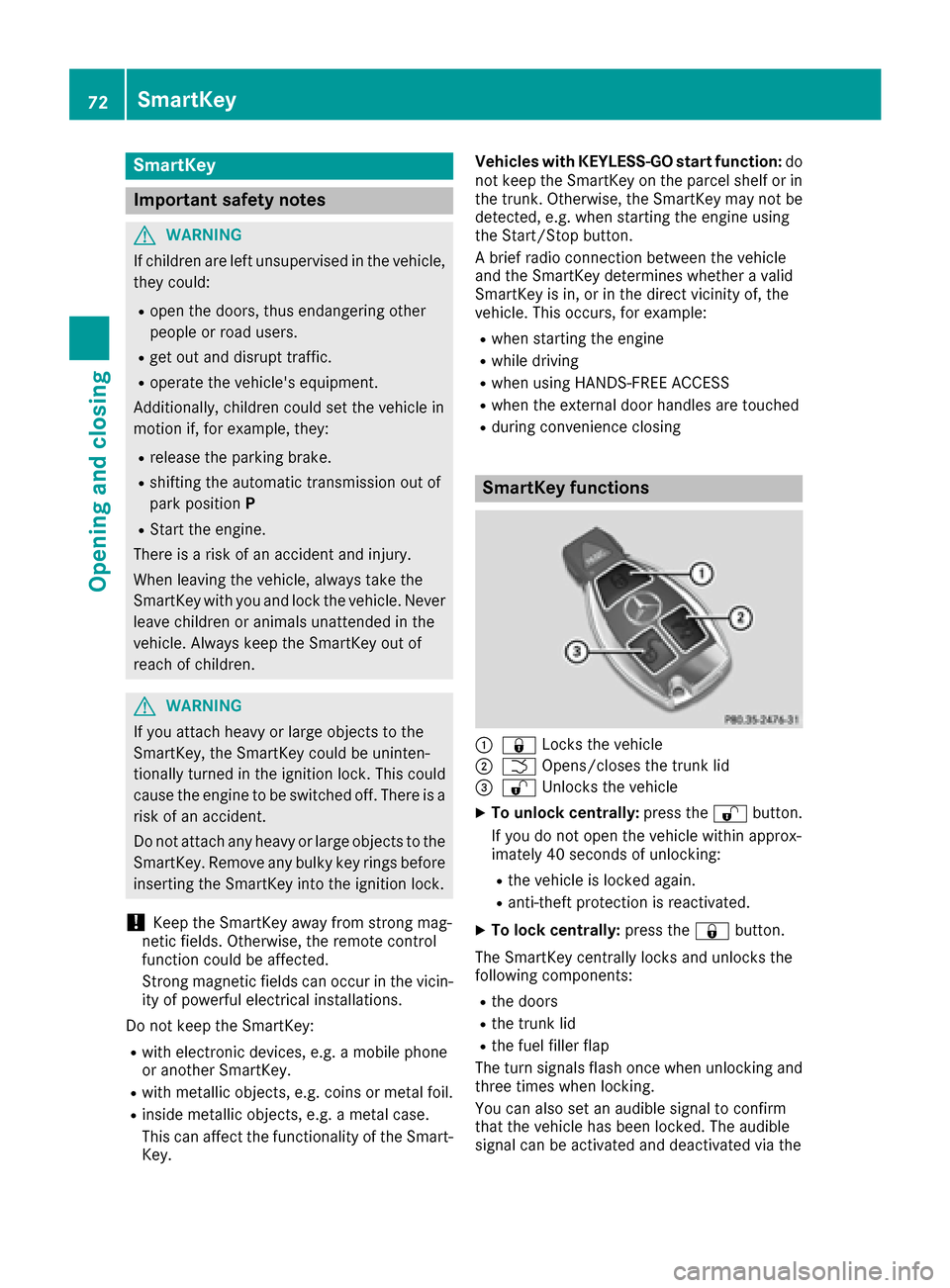 MERCEDES-BENZ S-Class COUPE 2017 C217 User Guide SmartKey
Important safety notes
GWARNING
If children are left unsupervised in the vehicle,
they could:
Ropen the doors, thus endangering other
people or road users.
Rget out and disrupt traffic.
Roper