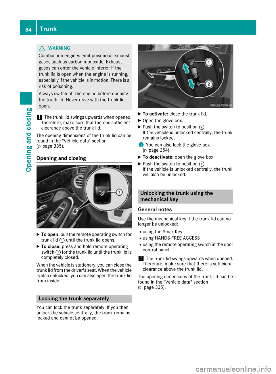 MERCEDES-BENZ S-Class COUPE 2017 C217 Owners Manual GWARNING
Combustion engines emit poisonous exhaust
gases such as carbon monoxide. Exhaust
gases can enter the vehicle interior if the
trunk lid is open when the engine is running,
especially if the ve