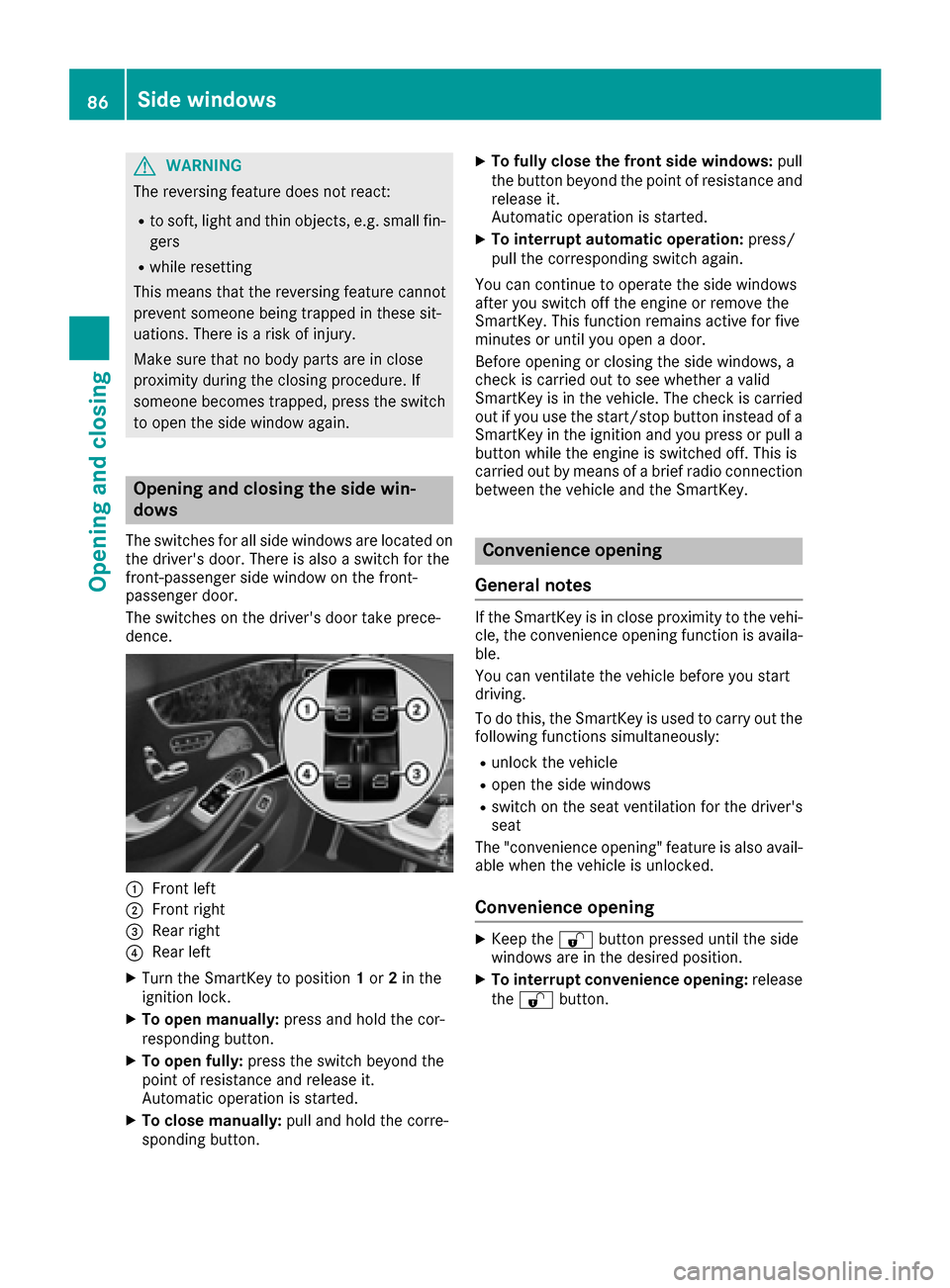 MERCEDES-BENZ S-Class COUPE 2017 C217 Owners Guide GWARNING
The reversing feature does not react:
Rto soft, light and thin objects, e.g. small fin-
gers
Rwhile resetting
This means that the reversing feature cannot
prevent someone being trapped in the