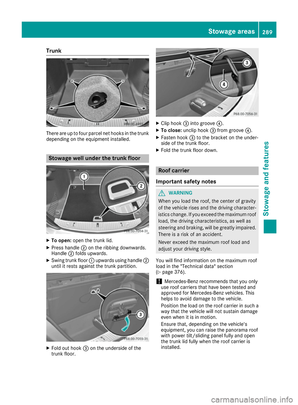 MERCEDES-BENZ S-Class MAYBACH 2017 W222 Owners Manual Trunk
There are up to four parcel net hooks in the trunk
depending on the equipment installed.
Stowage well under the trunk floor
XTo open:open the trunk lid.
XPress handle ;on the ribbing downwards.
MERCEDES-BENZ S-Class MAYBACH 2017 W222 Owners Manual Trunk
There are up to four parcel net hooks in the trunk
depending on the equipment installed.
Stowage well under the trunk floor
XTo open:open the trunk lid.
XPress handle ;on the ribbing downwards.